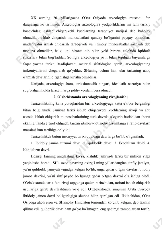yidagi davrlarga bo`lib o`rganiladi: 1. ibtidoiy jamoa tuzumi davri. 2. quldorlik davri. 3. feodalizm davri. 4. kapitalizm davri. hozirgi fanning aniqlashiga ko`ra, kishilik jamiya-ti tarixi bir million yilga yaqinlasha boradi. shu uzoq davrning oxirg`i ming yillaridangina sinfiy jamiyat, ya`ni quldorlik jamiyati vujudga kelgan bo`lib, unga qadar o`tgan davrlar ibtidoiy jamoa davrini, ya`ni sinf paydo bo`lgunga qadar o`tgan davrni o`z ichiga oladi. o`zbekistonda tarix fani rivoj topgunga qadar, birinchidan, tarixni ishlab chiqarish usullariga qarab davrlashtirish yo`q edi. o`zbekistonda, umuman o`rta osiyoda ibtidoiy jamoa davri bo`lganligiga shubha bilan qaralgan edi. ikkinchidan, o`rta osiyoga aholi eron va shimoliy hindiston tomondan ko`chib kelgan, deb taxmin qilinar edi. quldorlik davri ham go`yo bo`lmagan, eng qadimgi zamonlardan tortib, so`nggi buxoro amirlari yamonigacha o`rta osiyo xalqlarining hayotida o`zgarish bo`lmagan, deb uqtirilar edi. tarixni davrlashtirish masalasining qo`yilishi tarixchilar va arxeologlarni ishga solib yubordi. birinchi besh yillik oxiridayoq sobiq ssji tarixini, shu jumladan, o`zbekiston tarixini davrlashtirish masalasi yuzasidan yozma …