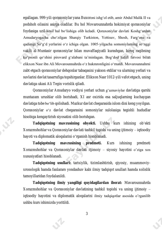 . qoraxoniylar oʻz davlat chegarasini somoniylar sulolasiga tegishli hududlar hisobiga kengaytirish siyosatini olib borishgan. tadqiqotning mavzusining obyekti. ushbu kurs ishining ob’ekti xorazmshohlar va qoraxoniylar davlati tashkil topishi va uning ijtimoiy – iqtisodiy hayoti va diplomatik aloqalarini o’rganish hisoblanadi. tadqiqotning mavzusining predmeti. kurs ishining predmeti xorazmshohlar va qoraxoniylar davlati itjimoiy – siyosiy hayotini o’ziga xos xususiyatlari hisoblanadi. tadqiqotning usullari: tarixiylik, tizimlashtirish, qiyosiy, muammoviy- xronologik hamda fanlararo yondashuv kabi ilmiy tadqiqot usullari hamda xolislik tamoyillaridan foydalanildi. tadqiqotning ilmiy yangiligi quyidagilardan iborat: mavarounnahrda xorazmshohlar va qoraxoniylar davlatining tashkil topishi va uning ijtimoiy – iqtisodiy hayotini va diplomatik aloqalarini ilmiy tadqiqotlar asosida o’rganilib ushbu kurs ishimizda yoritildi. 4 tadqiqotning vazifasi markaziy osiyoning anushtegin – xorazmshohlar va qoraxoniylar davlatlari hukumronligi davridagi iqtisodiy, siyosiy va diplomatik aloqalarni yoritish va taxlil etish asosiy maqsad qilib belgilangan. mazkur maqsadni amalga oshirish o‘z navbatida quydagi vazifalarni belgilab olindi - anushtegin – xorazmshohlar davlatining tashkil topish jarayonini yoritish, davlatning boshqaruv …