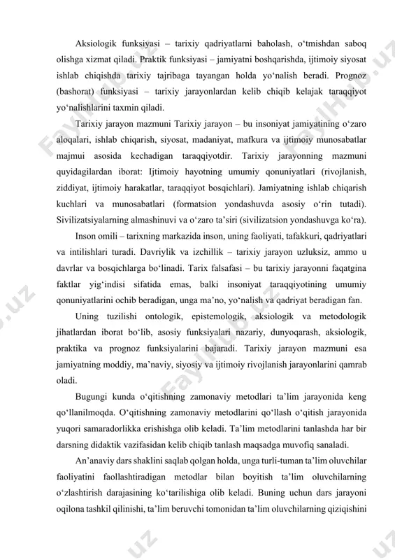 ining umumiy qonuniyatlarini ochib beradigan, unga ma’no, yo‘nalish va qadriyat beradigan fan. uning tuzilishi ontologik, epistemologik, aksiologik va metodologik jihatlardan iborat bo‘lib, asosiy funksiyalari nazariy, dunyoqarash, aksiologik, praktika va prognoz funksiyalarini bajaradi. tarixiy jarayon mazmuni esa jamiyatning moddiy, ma’naviy, siyosiy va ijtimoiy rivojlanish jarayonlarini qamrab oladi. bugungi kunda o‘qitishning zamonaviy metodlari ta’lim jarayonida keng qo‘llanilmoqda. o‘qitishning zamonaviy metodlarini qo‘llash o‘qitish jarayonida yuqori samaradorlikka erishishga olib keladi. ta’lim metodlarini tanlashda har bir darsning didaktik vazifasidan kelib chiqib tanlash maqsadga muvofiq sanaladi. an’anaviy dars shaklini saqlab qolgan holda, unga turli-tuman ta’lim oluvchilar faoliyatini faollashtiradigan metodlar bilan boyitish ta’lim oluvchilarning o‘zlashtirish darajasining ko‘tarilishiga olib keladi. buning uchun dars jarayoni oqilona tashkil qilinishi, ta’lim beruvchi tomonidan ta’lim oluvchilarning qiziqishini orttirib, ularning ta’lim jarayonida faolligi muttasil rag‘batlantirilib turilishi, o‘quv materialini kichikkichik bo‘laklarga bo‘lib, ularning mazmunini ochishda aqliy hujum, kichik guruhlarda ishlash, bahs-munozara, muammoli vaziyat, yo‘naltiruvchi matn, loyiha, rolli o‘yinlar kabi metodlarni qo‘llash va ta’lim oluvchilarni …