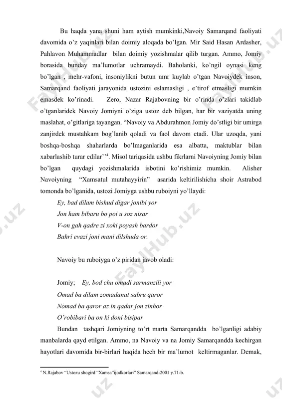 or jon ham bibaru bo poi u soz nisar v-on gah qadre zi xoki poyash bardor bahri evazi joni mani dilshuda or. navoiy bu ruboiyga o’z piridan javob oladi: jomiy; ey, bod chu omadi sarmanzili yor omad ba dilam zomadanat sabru qaror nomad ba qaror az in qadar jon zinhor o’robibari ba on ki doni bisipar bundan tashqari jomiyning to’rt marta samarqandda bo’lganligi adabiy manbalarda qayd etilgan. ammo, na navoiy va na jomiy samarqandda kechirgan hayotlari davomida bir-birlari haqida hech bir ma’lumot keltirmaganlar. demak, navoiy va jomiy faoliyatlari 1469-1470 yillarda , navoiy samarqanddan qaytgach hirotda, husayn boyqaro saroyidagi adabiy muhitda yuzaga kelgan deyish tarixiy haqiqatga birmuncha yaqin deyishimiz mumkin. chunki, abusaid mirzodan so’ng husayn boyqaro hirotni 1469 yilda egallagan va yoshlikdagi do’sti bo’lgan navoiyni samarqanddan chaqirtirib saroy lavozimlaridan biriga tayinlaydi va musodara qilingan ota meros mol- mulkini qaytarib beradi. husayn bayqaro jomiyni ham yuksak darajada hurmat qiladi va o’ziga pir …