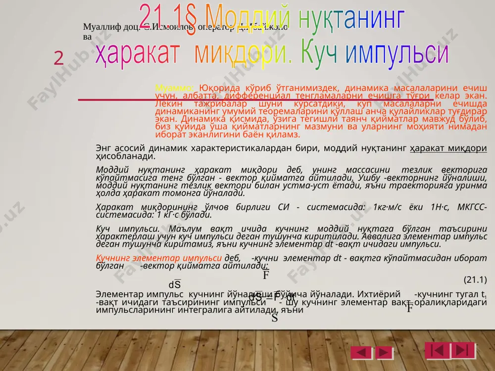 ал тенгламаларни ечишга тўғри келар экан. лекин тажрибалар шуни кўрсатдики, кўп масалаларни ечишда динамиканинг умумий теоремаларини қўллаш анча қулайликлар туғдирар экан. динамика қисмида, ўзига тегишли таянч қийматлар мавжуд бўлиб, биз қуйида ўша қийматларнинг мазмуни ва уларнинг моҳияти нимадан иборат эканлигини баён қиламз. энг асосий динамик характеристикалардан бири, моддий нуқтанинг ҳаракат миқдори ҳисобланади. моддий нуқтанинг ҳаракат миқдори деб, унинг массасини тезлик векторига кўпайтмасига тенг бўлган - вектор қийматга айтилади. ушбу -векторнинг йўналиши, моддий нуқтанинг тезлик вектори билан устма-уст ётади, яъни траекторияга уринма ҳолда ҳаракат томонга йўналади. ҳаракат миқдорининг ўлчов бирлиги си - системасида: 1кг·м/с ёки 1н·с, мкгсс-системасида: 1 кг·с бўлади. куч импульси. маълум вақт ичида кучнинг моддий нуқтага бўлган таъсирини характерлаш учун куч импульси деган тушунча киритилади. аввалига элементар импульс деган тушунча киритамиз, яъни кучнинг элементар dt -вақт ичидаги импульси. кучнинг элементар импульси деб, -кучни элементар dt - вақтга кўпайтмасидан иборат бўлган -вектор қийматга айтилади: (21.1) элементар импульс кучнинг йўналиши бўйича …