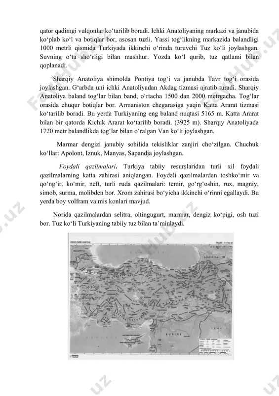 ‘rtacha 1500 dan 2000 metrgacha. tog‘lar orasida chuqur botiqlar bor. armaniston chega​rasiga yaqin katta ararat tizmasi ko‘tarilib boradi. bu yerda turkiyaning eng baland nuqtasi 5165 m. katta ararat bilan bir qatorda kichik ararat ko‘tarilib boradi. (3925 m). sharqiy anatoliyada 1720 metr balandlikda tog‘lar bilan o‘ralgan van ko‘li joylashgan. marmar dengizi janubiy sohilida tekisliklar zanjiri cho‘zilgan. chuchuk ko‘llar: apolont, iznuk, manyas, sapandja joylashgan. foydali qazilmalari. turkiya tabiiy resurslaridan turli xil foydali qazilmalarning katta zahirasi aniqlangan. foydali qazilmalardan toshko‘​mir va qo‘ng‘ir, ko‘mir, neft, turli ruda qazilmalari: temir, go‘rg‘oshin, rux, magniy, simob, surma, molibden bor. xrom zahirasi bo‘yicha ikkinchi o‘rinni egallaydi. bu yerda boy volfram va mis konlari mavjud. norida qazilmalardan selitra, oltingugurt, marmar, dengiz ko‘pigi, osh tuzi bor. tuz ko‘li turkiyaning tabiiy tuz bilan ta`minlaydi. turkiya tabiiy xaritasi iqlimi va ichki suvalri. turkiyaning tog‘li relyefi iqlimining xilma-xilligiga sabab bo‘lgan. mamlakat hududi subtropik iqlim mintaqasida joylashgan. biroq tog‘li relyef va havo massalarining juda …