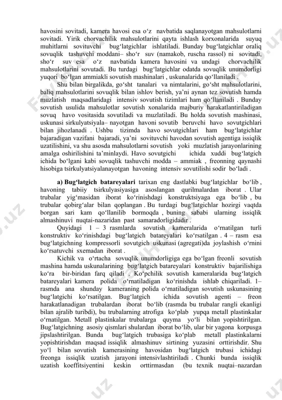 iborat . ular trubalar yigʻmasidan iborat koʻrinishdagi konstruktsiyaga ega boʻlib , bu trubalar qobirgʻalar bilan qoplangan . bu turdagi bugʻlatgichlar hozirgi vaqtda borgan sari kam qoʻllanilib bormoqda , buning sababi ularning issiqlik almashinuvi nuqtai-nazaridan past samaradorligidadir. b) sovutgich uskunalarining havo sovutgichlari . bu qurilmalar havo majburiy tarzda tsirkulyasiya qilinadigan bugʻlatgichlardan iborat . bugʻlatgich (havo sovutgichi) orqali oʻtuvchi havo oqimining tezligi ortishi bilan havodan havo sovutgichining issiqlik almashinuv sirtiga issiqlik uzatish intensivligi ortadi . bugʻlatgichlar deyilganida sovutish kamerasi havosini sovituvchi kamera ji– hozlari – batareyalar va suyuq muhitlarni sovituvchi bugʻlatgichlar tushuniladi . koʻpchilik chorvachilik mahsulotlarini qayta ishlovchi kichik va oʻrta quvvatli korxonalarda bugʻlatgich batareyalari qoʻllaniladi , ular kamera havosini sovitadi, kamera havosi esa oʻz navbatida saqlanayotgan mahsulotlarni sovitadi. yirik chorvachilik mahsulotlarini qayta ishlash korxonalarida suyuq muhitlarni sovituvchi bugʻlatgichlar ishlatiladi. bunday bugʻlatgichlar oraliq sovuqlik tashuvchi moddani– shoʻr suv (namakob, ruscha rassol) ni sovitadi, shoʻr suv esa oʻz navbatida kamera havosini va undagi …