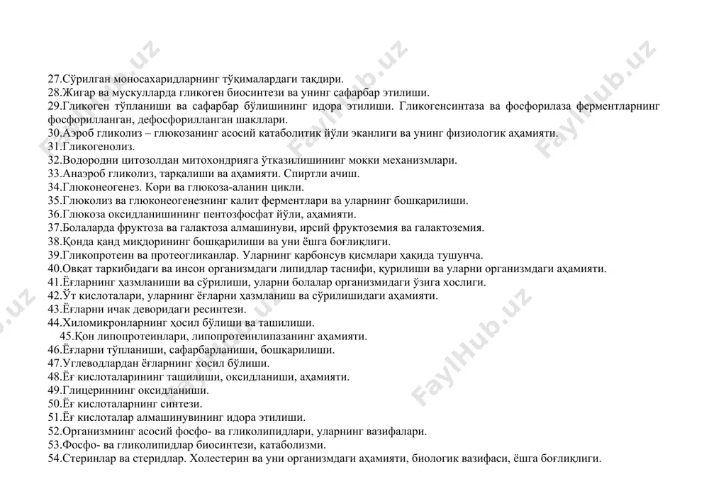 мияти. 31.гликогенолиз. 32.водородни цитозолдан митохондрияга ўтказилишининг мокки механизмлари. 33.анаэроб гликолиз, тарқалиши ва аҳамияти. спиртли ачиш. 34.глюконеогенез. кори ва глюкоза-аланин цикли. 35.глюколиз ва глюконеогенезнинг калит ферментлари ва уларнинг бошқарилиши. 36.глюкоза оксидланишининг пентозфосфат йўли, аҳамияти. 37.болаларда фруктоза ва галактоза алмашинуви, ирсий фруктоземия ва галактоземия. 38.қонда қанд миқдорининг бошқарилиши ва уни ёшга боғлиқлиги. 39.гликопротеин ва протеогликанлар. уларнинг карбонсув қисмлари ҳақида тушунча. 40.овқат таркибидаги ва инсон организмдаги липидлар таснифи, қурилиши ва уларни организмдаги аҳамияти. 41.ёғларнинг ҳазмланиши ва сўрилиши, уларни болалар организмидаги ўзига хослиги. 42.ўт кислоталари, уларнинг ёғларни ҳазмланиш ва сўрилишидаги аҳамияти. 43.ёғларни ичак деворидаги ресинтези. 44.хиломикронларнинг ҳосил бўлиши ва ташилиши. 45.қон липопротеинлари, липопротеинлипазанинг аҳамияти. 46.ёғларни тўпланиши, сафарбарланиши, бошқарилиши. 47.углеводлардан ёғларнинг хосил бўлиши. 48.ёғ кислоталарининг ташилиши, оксидланиши, аҳамияти. 49.глицериннинг оксидланиши. 50.ёғ кислоталарнинг синтези. 51.ёғ кислоталар алмашинувининг идора этилиши. 52.организмнинг асосий фосфо- ва гликолипидлари, уларнинг вазифалари. 53.фосфо- ва гликолипидлар биосинтези, катаболизми. 54.стеринлар ва стеридлар. холестерин ва уни организмдаги аҳамияти, биологик вазифаси, ёшга боғлиқлиги. 55.холестерин биосинтези, уларни …