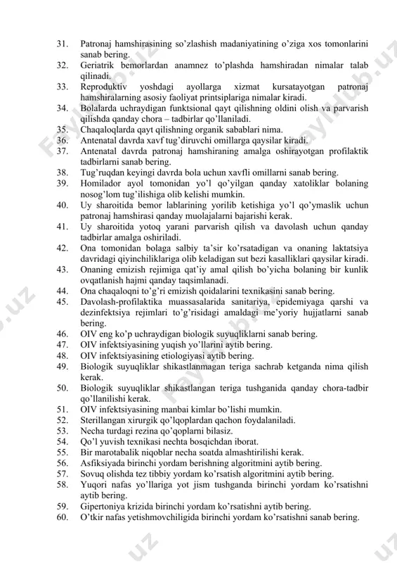 qidagi ma’lumot o’smirga hayotda nimalarga yordam beradi. 25. o’smirlarda ko’p uchraydigan ichki kasalliklarni sanab bering. 26. jinsiy tarbiya nima. 27. oilada o’smirlarning o’sishida rioya q/ilishda nimalarga e’tibor berish lozim. 28. o’g’il bolalarda jismoniy yetuklik belgilarini sanab bering. 29. qiz bolalarda tashki jinsiy balogatga yetish belgilari nimalar kiradi. 30. o’smirlar bilishi lozim bo’lgan reproduktiv salomatlik masalalari qaysilar. 31. patronaj hamshirasining so’zlashish madaniyatining o’ziga xos tomonlarini sanab bering. 32. geriatrik bemorlardan anamnez to’plashda hamshiradan nimalar talab qilinadi. 33. reproduktiv yoshdagi ayollarga xizmat kursatayotgan patronaj hamshiralarning asosiy faoliyat printsiplariga nimalar kiradi. 34. bolalarda uchraydigan funktsional qayt qilishning oldini olish va parvarish qilishda qanday chora – tadbirlar qo’llaniladi. 35. chaqaloqlarda qayt qilishning organik sabablari nima. 36. antenatal davrda xavf tug’diruvchi omillarga qaysilar kiradi. 37. antenatal davrda patronaj hamshiraning amalga oshirayotgan profilaktik tadbirlarni sanab bering. 38. tug’ruqdan keyingi davrda bola uchun xavfli omillarni sanab bering. 39. homilador ayol tomonidan yo’l qo’yilgan qanday xatoliklar bolaning nosog’lom …