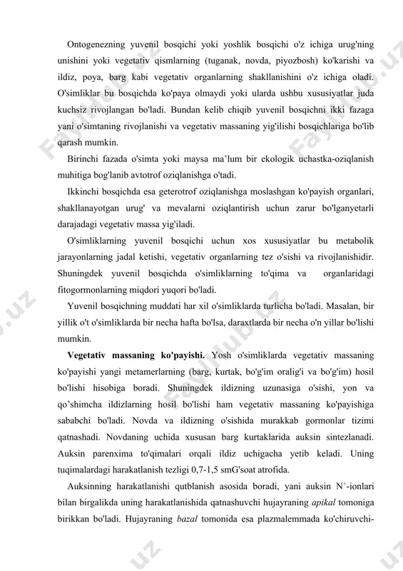 sida boradi, yani auksin n+-ionlari bilan birgalikda uning harakatlanishida qatnashuvchi hujayraning apikal tomoniga birikkan bo'ladi. hujayraning bazal tomonida esa plazmalemmada ko'chiruvchi-oqsillar joylashgan. ushbu oqsillar fitogormonni hujayradan apoplastga ko'chiradi. apoplastdan esa auksin yana boshqa keyingi hujayraga o'tadi. auksinning qutbli tashiluvi energiya talab qiluvchi jarayon bo'lib c>2 yutilishi va n+-nasoslarining plazmalemmadagi holati bilan bog'liq. uning o'zi esa auksin tomonidan faollanadi. novda apikal meristemalarida auksin sitokinin bilan birgalikda hujayralarning bo'linishi uchun zarurdir. cho'zilish zonasida auksin hujayralarning o'sishini jadallashtiradi. ildizga yetib kelgan auksin uning o'sishini va morfogenezini boshqaradi yani kichik kontsentratsiyalarda hujayralarning bo'linishi va chuzilishini tezlashtiradi. ildizlardagi auksinning miqdori ortib ketsa uning apeksidagi hujayralarning bo'linishi va o'sishi to’htaydi, ammo yon ildizlarning hosil bo'lishi kuchayadi. binobarin yangi, yosh barglarning rivojlanishi tufayli auksin miqdorining oshishiga, bu esa yon ildizlarning hosil bo'lishiga olib keladi. ildizning apikal meristemalarida sitokinin (zeatin) sintezlana boshlaydi. sitokinin ksilema shirasi bilan birgalikda o’tkazuvchi to'qimalar orqali passiv ravishda o'simlikning yer ustki qismlariga yetib keladi. …