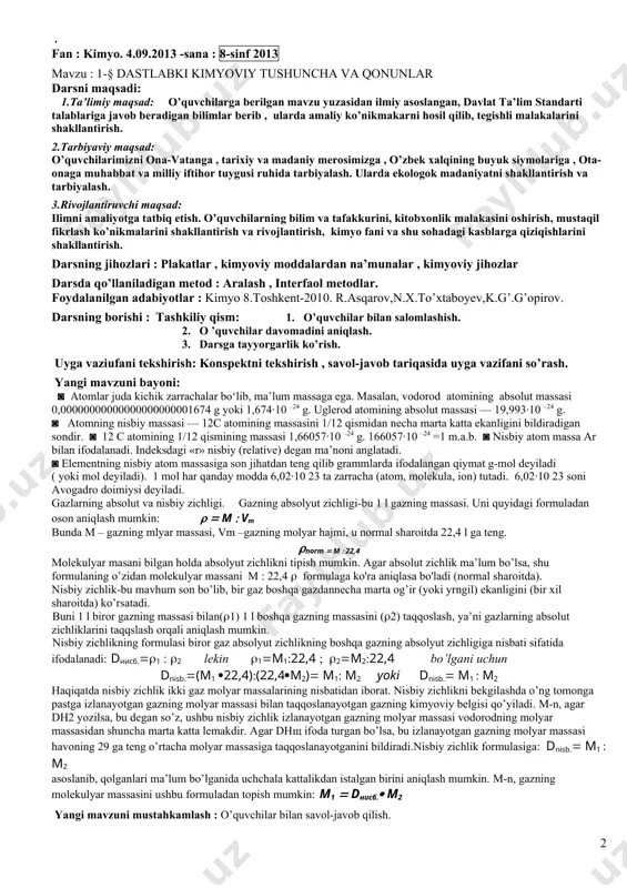 , zarurat bo‘lsa, bosh harfi bilan keyingi harflaridan birini qo‘shib yozish bilan kimyoviy elementning belgisi ifodalanadi. masalan, h (ash) - vodorodning kimyoviy belgisi, uning lotincha hydrogenium (suv hosil qiluvchi) nomining bosh harfi. ◙ atomlar juda kichik zarrachalar bo‘lib, ma’lum massaga ega. masalan, vodorod atomining absolut massasi 0,00000000000000000000001674 g yoki 1,674·10 –24 g. uglerod atomining absolut massasi — 19,993·10 –24 g. ◙ atomning nisbiy massasi — 12c atomining massasini 1/12 qismidan necha marta katta ekanligini bildiradigan sondir. ◙ 12 c atomining 1/12 qismining massasi 1,66057·10 –24 g. 166057·10 –24 =1 m.a.b. ◙ nisbiy atom massa ar bilan ifodalanadi. indeksdagi «r» nisbiy (relative) degan ma’noni anglatadi. ◙ elementning nisbiy atom massasiga son jihatdan teng qilib grammlarda ifodalangan qiymat g-mol deyiladi ( yoki mol deyiladi). 1 mol har qanday modda 6,02·10 23 ta zarracha (atom, molekula, ion) tutadi. 6,02·10 23 soni avogadro doimiysi deyiladi. 1-jadval ba’zi kimyoviy elementlarning ko‘rsatkichlari kimyoviy element nomi belgisi …
