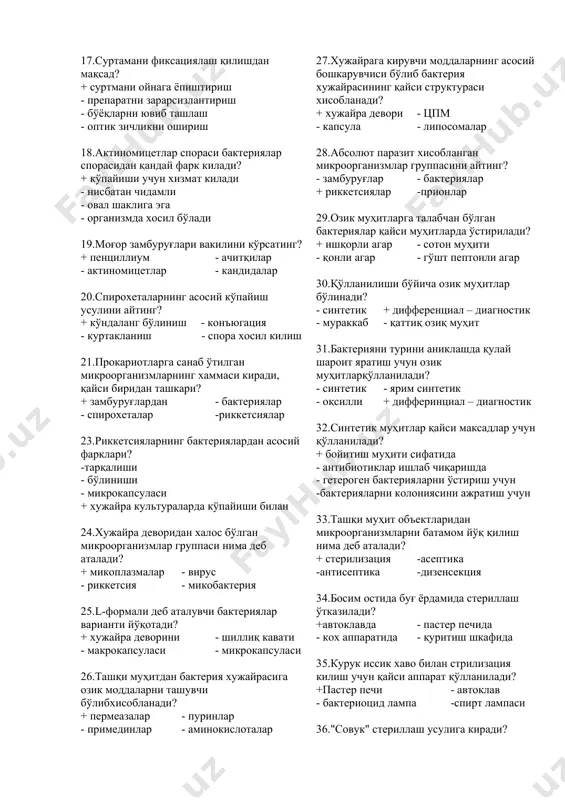 ган капсулаларнинг қайси типларини биласиз? + микрокапсула ва макрокапсулаларни - энтерокапсула -санаб ўтилганларнинг хаммаси - эндокапсула 15.патоген бактериялар капсуласининг химиявий роли нимадан иборат? + фагоцитоздан химоя қилиш - қуриб қолишдан сақлаш - паст температурадан сақлаш - химиявий моддалар таьсиридан сақлаш 16.капсула хосил килмайдиган бактерияларни айтинг? + бруцелла - клебсиеллалар - пневмококклар - тоун қўзғатувчилар 17.суртамани фиксациялаш қилишдан мақсад? + cуртмани ойнага ёпиштириш - препаратни зарарсизлантириш - бўёқларни ювиб ташлаш - оптик зичликни ошириш 18.актиномицетлар спораси бактериялар спорасидан қандай фарк килади? + кўпайиши учун хизмат килади - нисбатан чидамли - овал шаклига эга - организмда хосил бўлади 19.моғор замбуруғлари вакилини кўрсатинг? + пенциллиум - ачитқилар - актиномицетлар - кандидалар 20.спирохеталарнинг асосий кўпайиш усулини айтинг? + кўндаланг бўлиниш - конъюгация - куртакланиш - спора хосил килиш 21.прокариотларга санаб ўтилган микроорганизмларнинг хаммаси киради, қайси биридан ташкари? + замбуруғлардан - бактериялар - спирохеталар -риккетсиялар 23.риккетсияларнинг бактериялардан асосий фарклари? -тарқалиши - бўлиниши - микрокапсуласи + …