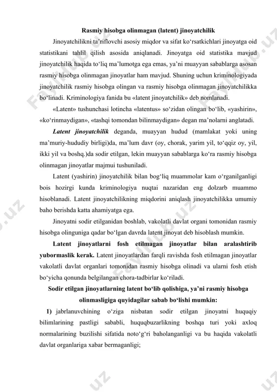 mumkin: 1) jabrlanuvchining o‘ziga nisbatan sodir etilgan jinoyatni huquqiy bilimlarining pastligi sababli, huquqbuzarlikning boshqa turi yoki axloq normalarining buzilishi sifatida noto‘g‘ri baholanganligi va bu haqida vakolatli davlat organlariga xabar bermaganligi; 2) vakolatli davlat organining tegishli xizmat vazifasi yuklatilgan shaxsi tomonidan malakasining pastligi tufayli sodir etilgan jinoyatni huquqbuzarlikning boshqa turi yoki axloq normalarining buzilishi sifatida noto‘g‘ri baholanganligi; 3) sodir etilgan jinoyatning vakolatli davlat organlari tomonidan aniqlanmaganligi; 4) sodir etilgan jinoyat korxona, muassasa, tashkilot yoki alohida shaxslarga ma’lum bo‘lmaganligi yoki ma’lum bo‘lsa-da, vakolatli davlat organlariga xabar berilmaganligi (jinoyatchilikka qarshi kurashda fuqarolarning axloqiy va huquqiy faolligining yetarli darajada emasligi, loqaydligi, beparvoligi); 5) jabrlanuvchining o‘ziga nisbatan jinoyat sodir etilganligini aniq bila turib, bu haqida vakolatli davlat organlariga arz qilmaganligi (jinoyat sodir etilishiga jabrlanuvchining o‘zi sabab bo‘lishi (masalan, tanosil kasalini yuqtirish), jabrlanuvchining uyalishi (masalan, nomusga tegish), jabrlanuvchi oila a’zolaridan yashirishi (masalan, firibgarlik), jabrlanuvchiga yetkazilgan zararni jiddiy emasligi, vaqtini bekorga o‘tkazmasligi, jinoyatni oshkor bo‘lishini xohlamasligi); 6) …