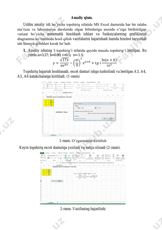 . formulalarni qisqartirish. 2. formulalar bo’yicha boshqa qilib bo’lmaydigan hisob ishlarini bajarish. 3. ayrim muxarrirlik masalalarini hal qilishni tеzlashtirish. amaliy qism. ushbu amaliy ish bo’yicha topshiriq sifatida ms excel dasturida har bir talaba ma’ruza va laboratoriya darslarida olgan bilimlariga asosida o’ziga biriktirilgan variant bo’yicha matematik hisoblash ishlari va funksiyalarning grafiklarini diagramma ko’rinishida hosil qilish vazifalarini bajarishadi hamda hisobot tayyorlab uni himoya qilishlari kerak bo’ladi. 1. amaliy ishning 1-topshirig‘i sifatida quyida masala topshirig‘i berilgan. bu yerda a=3.27; b=0.89; i=0.5; x=-1.5; 𝑦 = √17𝑥 𝑎𝑒𝑏𝑥 − ( 𝑥𝑖 9 ) 5 𝑒𝑎+𝑏 + 𝑡𝑔 𝑖 ln(𝑎 + 𝑏) 𝑖𝑥2 topshiriq bajarish boshlanadi, excel dasturi ishga tushiriladi va berilgan a3, a4, a5, a6 katakchalarga kiritiladi. (1-rasm) 1-rasm. o’zgarmaslar kiritilish keyin topshiriq excel dasturiga yoziladi va natija olinadi (2-rasm). 2-rasm. vazifaning bajarilishi 3-rasmda har-bir jarayon bajarilishi izohlarda keltirib o’tildi, 1-topshiriq bajarildi. 3-rasm. natija 2. amaliy ishning 2-topshirig‘ida esa talabalar excel dasturida funksiyaning grafigini hosil …