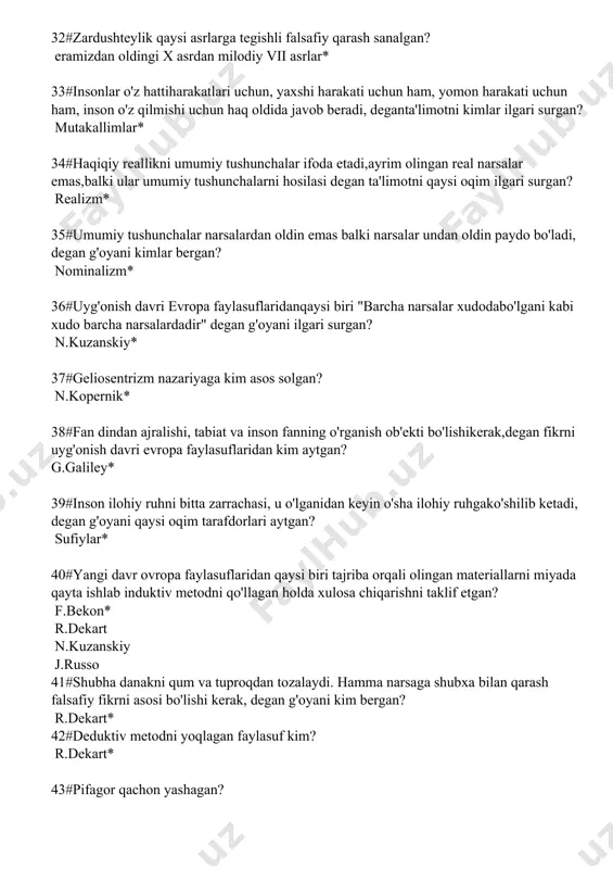 rda* 44#eley falsafasi maktabi namoyondasi ksenofant qayerda dunyoga kelgan? kichik osiyoda** 45aflotun qaysi orolda tug`ulgan? delos* 46#“suqrot haqida esdaliklar” haqida asarining mualifi kim? ksenofant* 47#milet maktabining asoschisi kim? fales* 48#pifagor qaysi orolda yashab o`tgan? samos* 49#eramizdan oldingi 469399yillarda yashab o`tgan faylasufni aniqlang? suqrot* 50#aflotunning eng yaqin do`sti va shogirdi kim bo`lgan? arastu* 51#qaysi yunon faylasufi “davlat” asarini yozgan? aflotun* 52#“aflotun mening do`stim, ammo qonun do`stlikdan ustun turadi” degan so`zlar kimga tegishli? suqrot* 53#arastu aflotun maktabiga nechi yoshida kelgan? 7* 54#“likey” nomli maktabni kim ochgan? arastu* 55#qaysi yunon faylasufi mantiqqa oid barcha asarlarini “organon” nomli asariga jamlagan? arastu* 56#butun borliqni atomlardan va bo`shliqdan kelib chiqqan deb kim ta`riflaydi? demokrit* 57#gnostitsizimning asosiy yunalishini toping? dualizm* 58#o`rta asrlar uyg`onish davri faylasufi jardono bruno qaysi shahar yaqinida tug`ulgan? neapol* 59#“ilmiy inqiloblar strukturasi” asarining mualifi kim? tomos kun* 60#kimning fikriga ko`ra fan tarixi epistemologiyaning bazasi va asosiy materialiga aylanishi lozim? tomos kun* 61#“tarixiylikning qashshoqligi” asarining …