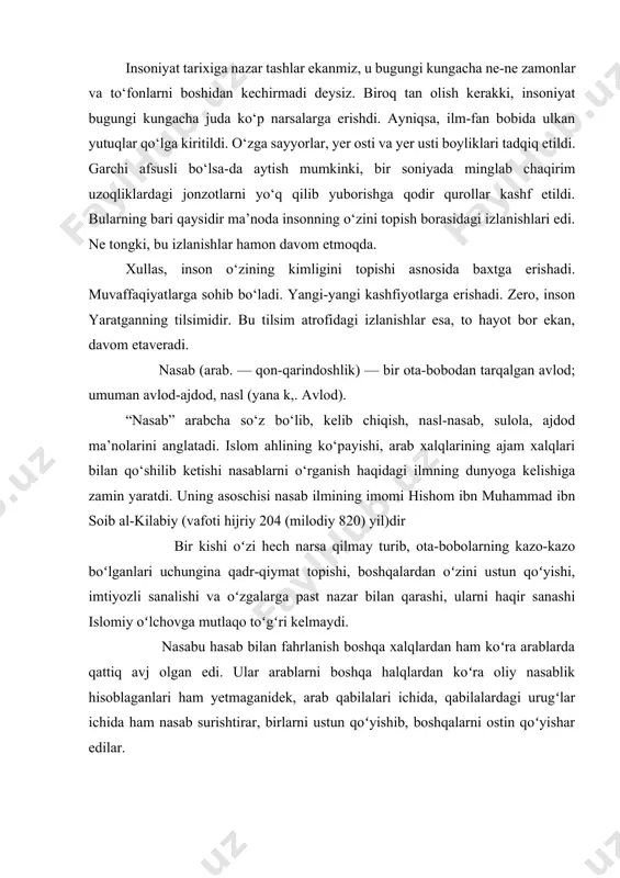 bilalardagi urugʻlar ichida ham nasab surishtirar, birlarni ustun qoʻyishib, boshqalarni ostin qoʻyishar edilar. islom nasabi va hasabiga qarab odamlar orasida tengsizlikka yoʻl qoʻyishga ham oʻzining insonparvarlik gʻoyalari asosida qarshi chiqdi va bundoq notoʻgʻri ishni yoʻq qilish uchun kurash boshladi. paygambar sollallohu alayhi vasallam oʻz hadislaridan birida: “albatta, alloh sizdan johiliyatning kiborligini va ota-bobolar ila oʻzini katta tutishini ketkazdi. kishilar odam bolalaridir, odam esa tuproqdandir”-dedilar. demak, kim nasabi ila kiborlik qilsa, oʻzida hech narsa yoʻq boʻla turib ota-bobosi ila faxrlansa johiliyatning ishini qilgan boʻladi. nasabi qanchalar oliy boʻlmasin, ota-bobolari qanchalik ulug boʻlmasinlar kishining oʻzida bir narsa boʻlmasa foydasi yoʻq. har kim oʻzi yaxshi xislatlarga ega boʻlishi kerak, har kim oʻzi amal qilishi kerak. imom muslim abu hurayra roziyallohu anhudan rivoyat qilgan hadisda paygambar sollallohu alayhi vasallam jumladan: “ey bani abdulmuttalib oʻzingizni doʻzaxdan qutqaring! albatta, men sizlarga zarar yoki foyda keltirishga molik emasman. ey muhammadning qizi fotima oʻzingni doʻzaxdan qutqar! albatta, men …