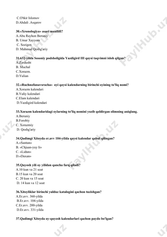 b. sakkiz kunlik c. o'n kunlik d. omadli son. 55.umar hayyom kalendari eronda nechanchi asrgacha amalda qo'llanilgan? a.xix asrgacha. b.xx asrgacha c. xvlil asrgacha d. xv asrgacha. 56.xronologiyaga oid muhim manba hisoblangan «podsholarning xronologik jadvali» asari muallifi kim? a.klavdiy ptolomey b. umar xayyom c.beruniy d.farg'oniy 57.oyni o'lchash va undan yergacha bo'lgan masofani birinchi bo'iib aniqlagan olim? a.gipparx b. mirzo ulug'bek c.kalipp d. jozef skaliger 58.yevropada qachon xronologiya mustaqil tarixiy fanga aylandi? a.xvi asrda. b.xvii asr oxirlarida. c.xviii boshlarida. d.xix asrda. 59.xix asr oxirida rossiyada tuzilgan yulian kalendarini isloh qilish bo'yicha maxsus komissiyaga kim rahbarlik qilgan? a.d. i. mendeleyev b. m. v. lomonosov c. i.v. stepanov d.v.k. nikolovskiy 60.1909-1915-yillarda rus solnomali kalendarlari, qadimgi rus yili, mart va sentabr uslublari yuzasidan tadqiqotlar olib borgan rus olimini aniqlang. a.n.v. stepanov. b. d. i. mendeleyev c.m.v. lomonosov d.v. k. nikolovskiy. 61.«kitob al-harakat as-samoviy va javoniy ilm an-nujum» asari 1145-1175-yillarda qaysi tilga tarjima qilingan? a.lotin …