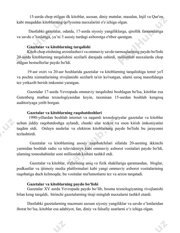 p etilgan ilk kitoblar, asosan, diniy matnlar, masalan, injil va qur'on kabi muqaddas kitoblarning qo'lyozma nusxalarini o'z ichiga olgan. dastlabki gazetalar, odatda, 17-asrda siyosiy yangiliklarga, qirollik farmonlariga va savdo e’lonlariga, ya’ni 3 asosiy turdagi axborotga e'tibor qaratgan. gazetalar va kitoblarning tarqalishi kitob chop etishning arzonlashuvi va ommaviy savdo tarmoqlarining paydo bo'lishi 20-asrda kitoblarning tarqalishini sezilarli darajada oshirdi, millionlab nusxalarda chop etilgan bestsellerlar paydo bo'ldi. 19-asr oxiri va 20-asr boshlarida gazetalar va kitoblarning tarqalishiga temir yo'l va pochta xizmatlarining rivojlanishi sezilarli ta'sir ko'rsatgan, ularni uzoq masofalarga tez yetkazib berish imkonini yaratgan. gazetalar 17-asrda yevropada ommaviy tarqalishni boshlagan bo'lsa, kitoblar esa gutenberg matbaa texnologiyasidan keyin, taxminan 15-asrdan boshlab kengroq auditoriyaga yetib borgan. gazetalar va kitoblarning raqobatdoshlari 1990-yillardan boshlab internet va raqamli texnologiyalar gazetalar va kitoblar uchun jiddiy raqobatdoshga aylandi, chunki ular tezkor va oson kirish imkoniyatini taqdim etdi. onlayn nashrlar va elektron kitoblarning paydo bo'lishi bu jarayonni tezlashtirdi. gazetalar va kitoblarning asosiy …
