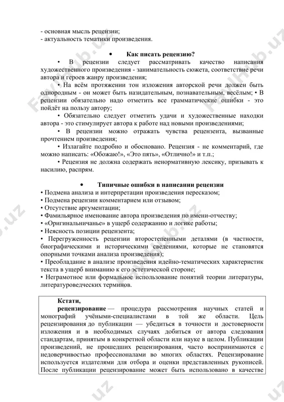 его истолкование; 4) авторецензия - излагается взгляд автора на свое произведение; 5) обзор (обозрение) - рецензия, включающая несколько художественных произведений, объединенных по тематическому, сюжетному, хронологическому или другому признаку. · план написания рецензии рецензия на литературное произведение может включать следующие компоненты: 1. библиографическое описание произведения (автор, название, год выпуска) и краткий (в одном-двух предложениях) пересказ его содержания; 2. непосредственный отклик на произведение литературы (отзыв-впечатление); 3. критический разбор или комплексный анализ текста: - смысл названия; - анализ его формы и содержания; - особенности композиции; - мастерство автора в изображении героев; - индивидуальный стиль писателя. 4. аргументированная оценка произведения и личные размышления автора рецензии: - основная мысль рецензии; - актуальность тематики произведения. · как писать рецензию? • в рецензии следует рассматривать качество написания художественного произведения - занимательность сюжета, соответствие речи автора и героев жанру произведения; • на всём протяжении тон изложения авторской речи должен быть однородным - он может быть назидательным, познавательным, весёлым; …