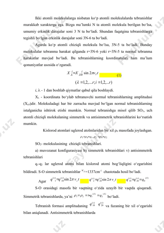 oylashgan. so2- molekulasining chiziqli tebranishlari. a) muvozanat konfigurasiyasi b) simmetrik tebranishlari v) antisimmetrik tebranishlari q1-q2 lar uglerod atomi bilan kislorod atomi bog‘liqligini о‘zgarishini bildiradi. s-o simmetrik tebranishlar =1337cm-1 chastotada hosil bо‘ladi. agar s-o orasidagi masofa bir vaqtning о‘zida uzayib bir vaqtda qisqaradi. simmetrik tebranishlarda, ya’ni bо‘ladi. tebranish formasi amplitudaning va fazaning bir xil о‘zgarishi bilan aniqlanadi. antisimmetrik tebranishlarda , , bu vaqtda bir bog‘lanish uzaysa ikkinchisi qisqaradi. amplitudalar bir xil fazalari qarama-qarshi bо‘ladi. so2 chiziqli molekulalarning tebranishlari tebranish erkinlik darajasi olgan ikkita erkinlik darajasi deformasion tebranishlarga tо‘g‘ri keladi. normal tebranish xarakteristikasi tebranish chastotasi va shu chastotaga mos keluvchi tebranish formasi bilan aniqlanadi. tebranish energiyasi quyidagiga teng bо‘ladi. (i - tebranish chastotasi (i - tebranma kvant soni. tо‘la tebranish energiyasi quydagiga teng bо‘ladi. tebranishning asosiy holatga tо‘g‘ri keladigan energiyasi bо‘ladi. kо‘p atomli molekulalar uchun holatlar orasidagi о‘tish normal tebranishning asosiy xarakteristikasi xisoblanadi. bizga ma’lumki berilgan i ta normal tebranish formasi (1) …