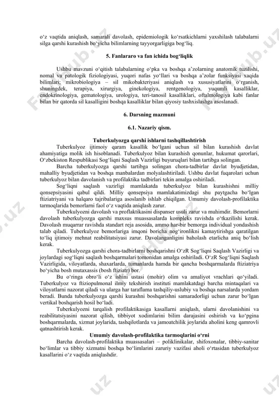 sini aniqlash; - sil infeksiyasi o‘chog‘ida davolash, sanitar va profilaktika chora-tadbirlarni o‘tkazish; - sil profilaktikasi usullarini o‘tkazish. 4. motivatsiya silga qarshi muassasalar strukturasini tashqillashtirishda silga qarshi dispanser etakchi o‘rinni egallaydi. dispanserlar silga qarshi kurashishda keng qamrovli chora-tadbirlarni o‘tkazadi, xamda xizmat ko‘rsatayotgan tumandagi davolash-profilaktika muassasalari bilan doimiy muloqotda bo‘ladi. shuning uchun talaba tqdlar tuzilishi, vazifalarini, sil infeksiyasi o‘chog‘ini aniqlashda xamkorlikda ishlashni va dispanser nazoratiga olish uchun tqdga yuborishni, ambo‘lator sharoitlarda dots dasturi bo‘yicha davolashni bilishi kerak. sil bilan kasallangan bemorlarni o‘z vaqtida aniqlash, samarali davolash, epidemiologik ko‘rsatkichlarni yaxshilash talabalarni silga qarshi kurashish bo‘yicha bilimlarning tayyorgarligiga bog‘liq. 5. fanlararo va fan ichida bog‘liqlik ushbu mavzuni o‘qitish talabalarning o‘pka va boshqa a’zolarning anatomik tuzilishi, nomal va patologik fiziologiyasi, yuqori nafas yo‘llari va boshqa a’zolar funksiyasi xaqida bilimlari; mikrobiologiya – sil mikobakteriyasi aniqlash va xususiyatlarini o‘rganish, shuningdek, terapiya, xirurgiya, ginekologiya, rentgenologiya, yuqumli kasalliklar, endokrinologiya, gematologiya, urologiya, teri-tanosil kasalliklari, oftalmologiya kabi fanlar bilan bir qatorda …