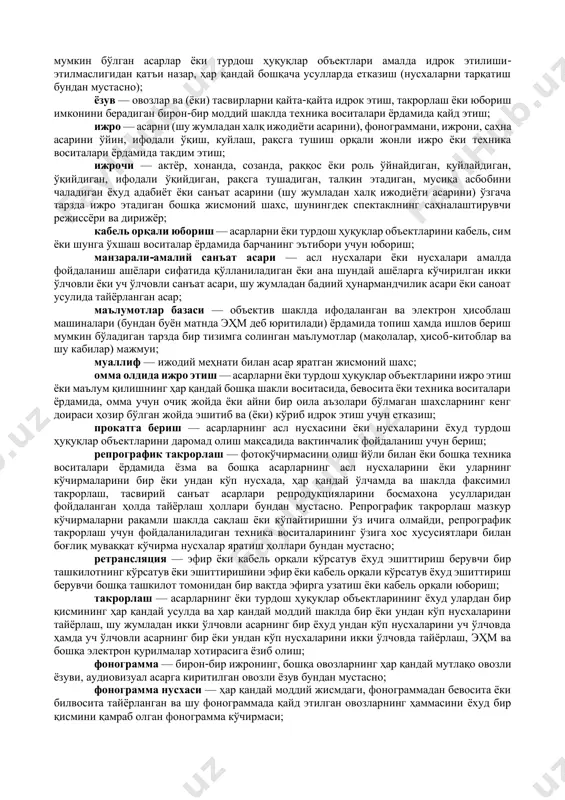да кўриб ва эшитиб (овоз жўрлигида бўлганида) идрок этиш учун мўлжалланган асар, шу жумладан дастлабки ёки кейинги қайд этиш усулидан қатъи назар кинематография асарлари ва кинематографияникига ўхшаш воситалар билан ифодаланган барча асарлар (теле- ва видеофильмлар, диафильмлар, слайдфильмлар ҳамда бошқа асарлар); аудиовизуал асарни тайёрловчи — шундай асарни тайёрлаш ташаббуси ва масъулиятини ўз зиммасига олган юридик ёки жисмоний шахс; барчанинг эътиборига етказиш — асарларни ёки турдош ҳуқуқлар объектларини симлар ёки симсиз алоқа воситалари орқали телекоммуникация тизимларидан фойдаланувчилар ўз танловига кўра исталган жойда ва исталган вақтда улардан фойдалана олиши мумкин бўлган тарзда барчанинг эътибори учун юбориш; барчанинг эътибори учун юбориш — асарларни ёки турдош ҳуқуқлар объектларини эфирга узатиш, кабель орқали юбориш, шунингдек уларни юбориш жойида вакиллари бўлмаган омма эшитиб ва (ёки) кўриб идрок этиши учун, шу тарзда эшитиш ёки кўриш мумкин бўлган асарлар ёки турдош ҳуқуқлар объектлари амалда идрок этилиши- этилмаслигидан қатъи назар, ҳар қандай бошқача усулларда етказиш (нусхаларни тарқатиш бундан мустасно); ёзув …