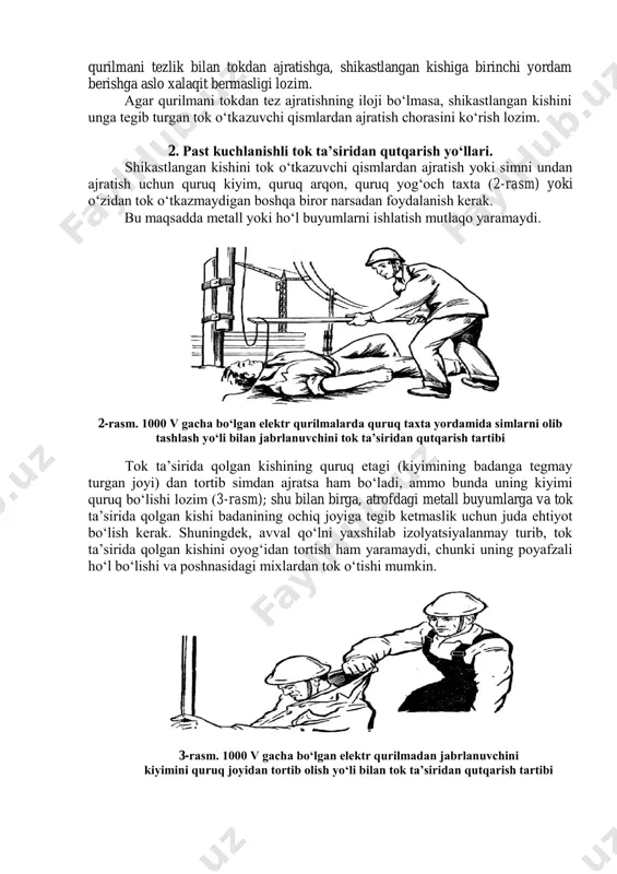 ok o‘tkazuvchi qismlardan ajratish chorasini ko‘rish lozim. 2. past kuchlanishli tok ta’siridan qutqarish yo‘llari. shikastlangan kishini tok o‘tkazuvchi qismlardan ajratish yoki simni undan ajratish uchun quruq kiyim, quruq arqon, quruq yog‘och taxta (2-rasm) yoki o‘zidan tok o‘tkazmaydigan boshqa biror narsadan foydalanish kerak. bu maqsadda metall yoki ho‘l buyumlarni ishlatish mutlaqo yaramaydi. 2-rasm. 1000 v gacha bo‘lgan elektr qurilmalarda quruq taxta yordamida simlarni olib tashlash yo‘li bilan jabrlanuvchini tok ta’siridan qutqarish tartibi tok ta’sirida qolgan kishining quruq etagi (kiyimining badanga tegmay turgan joyi) dan tortib simdan ajratsa ham bo‘ladi, ammo bunda uning kiyimi quruq bo‘lishi lozim (3-rasm); shu bilan birga, atrofdagi metall buyumlarga va tok ta’sirida qolgan kishi badanining ochiq joyiga tegib ketmaslik uchun juda ehtiyot bo‘lish kerak. shuningdek, avval qo‘lni yaxshilab izolyatsiyalanmay turib, tok ta’sirida qolgan kishini oyog‘idan tortish ham yaramaydi, chunki uning poyafzali ho‘l bo‘lishi va poshnasidagi mixlardan tok o‘tishi mumkin. 3-rasm. 1000 v gacha bo‘lgan elektr qurilmadan jabrlanuvchini …