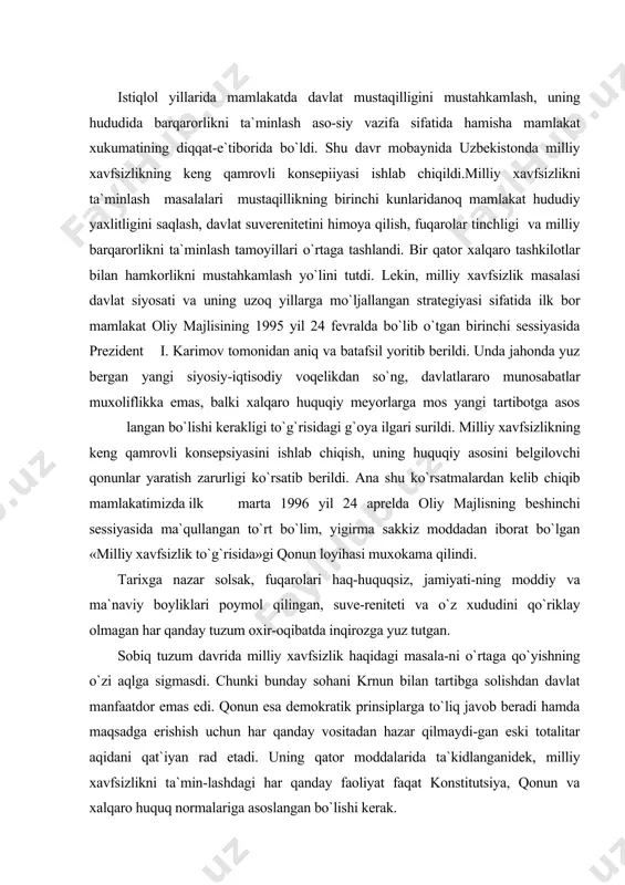agi masala-ni o`rtaga qo`yishning o`zi aqlga sigmasdi. chunki bunday sohani krnun bilan tartibga solishdan davlat manfaatdor emas edi. qonun esa demokratik prinsiplarga to`liq javob beradi hamda maqsadga erishish uchun har qanday vositadan hazar qilmaydi-gan eski totalitar aqidani qat`iyan rad etadi. uning qator moddalarida ta`kidlanganidek, milliy xavfsizlikni ta`min-lashdagi har qanday faoliyat faqat konstitutsiya, qonun va xalqaro huquq normalariga asoslangan bo`lishi kerak. «milliy xavfsizlik to`grisida»gi o`zbekiston respubli-kasi qonuni mamlakatimizda o`ta murakkab va serqirra ijti-moiy munosabatlarni tartibga solish uchun mo`ljallangandir. ... ma`lumki, xx asrning so`nggi yillari jahon taraqqiyo-tida burilish yasadi. bu mavjud ikki siyosiy tuzum o`rtasidagi raqobatning yo`qolishi, yangicha ijtimoiy-siyosiy jarayonlar-ning vujudga kelishi bilan bevosita bog`liq. jumladan, sobiq ittifoqning tarqalishi jahon siyosatida shaklan va mazmunan yangi bosqichni boshlab berdi. mafkuraviy, iqtisodiy va ma`-naviy jihatdan ikki qarama-qarshi blok ta`sirida shakllan-gan qurollanish poygasi, harbiy zo`ravonlik, milliy xavf-sizlik tushunchalari butunlay o`zgara bordi. ko`pchilik xalqaro tashkilotlar ham ana shu ikki tuzum siyosati, ularning o`zaro raqobati avj olgan …