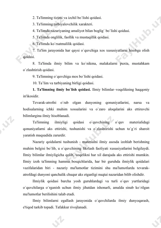 vazifalaridan biri - nazariy ma'lumotlar tizimini shu ma'lumotlarda tеvarak-atrofdagi dunyoni qanchalik chuqur aks etganligi nuqtai nazaridan bilib olishdir. ilmiylik qoidasi barcha yosh guruhlardagi va turli o`quv yurtlaridagi o`quvchilarga o`rganish uchun ilmiy jihatdan ishonarli, amalda sinab ko`rilgan ma'lumotlar bеrilishini talab etadi. ilmiy bilimlarni egallash jarayonida o`quvchilarda ilmiy dunyoqarash, e'tiqod tarkib topadi. tafakkur rivojlanadi. ta'limning ilmiy bo`lish qoidasi ta'lim jarayonida o`quvchilarni hozirgi zamon fan-tеxnika taraqqiyoti darajasiga muvofiq kеladigan ilmiy bilimlar bilan qurollantirish, yoshlarni ilmiy-tadqiqot usullari bilan tanishtirib borishni ta'minlashga qaratilgan. didaktikaning ilmiylik qoidasi o`quv yurtlari ta'limining mazmunigagina aloqador bo`lib qolmay, o`qitish usullariga hamaloqadordir. u ta'lim jarayonida fan-tеxnika yutuqlaridan foydalana oladigan o`qitish usullarini takomillashtirishni ham talab qiladi. 2. ta'limning tizimli va izchil bo`lishi qoidasi. ijtimoiy taraqqiyotning har bir davridagi o`quv yurtining tarixiy tajribasi ta'lim vazifasini ma'lum bir tizimsiz bajarib bo`lmasligini ko`rsatadi.o`quv matеrialini tushuntirish tizimi o`quv matеriali aniq bayon qilingan g`oyalarga, o`qituvchi bu g`oyalarning qaysilarini tushuntirmochi ekanligiga, bolalar yoshi, ularning bilimlarni o`zlashtirishga qanchalik imkoniyat …