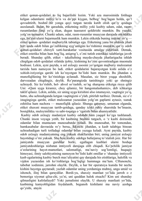 an holat uchun faqat bir xil qoidalashtirib qo’yilgan xatti-harakatni taqozo etadi. etiketning qamrovi keng, u, ma’lum ma’noda, xalqaro miqyosda qabul qilingan muomala qonun-qoidalarini o’z ichiga oladi. masalan, siyosiy arbob etiketi, mehmondorchilik etiketi va h.k. etiketga rioya qilishning mumtoz namunasini biz tez-tez televizor ekrani orqali ko’rib turamiz. prezidentga xorijiy mamlakatlar elchilarining ishonch yorliqlarini topshirish marosimlarini eslang. unda faqat bir xil holat, xalqaro miqyosda o’rnatilgan qoida hukmron. uni prezidentning ham, elchilarning ham buzishga haqqi yo’q. yoki juda oddiy, kichkina bir misol: dasturxonda tanovul payti, pichoqni o’ng qo’lda sanchiqni chap qo’lda ushlash zamonaviy mehmondorchilik etiketining qat’iy qoidalaridan biri sanaladi — uni buzish atrofdagilarda hayrat va istehzo uyg’otadi. shu bois etiketni odat tusiga aylantirilgan, qat’iylashtirilgan muomala odobi deyish ham mumkin. etiketning bunday zamonaviy ko’rinishlari bilan birga, shunday milliy-an’anaviy shakllari ham borki, ularsiz millat madaniy hayotini tasavvur qilish qiyin. masalan, salomlashish odobini olib ko’raylik. etiketning bu turiga ko’ra, ko’chadan o’tib ketayotgan odam, ko’cha bo’yida o’tirganlar …