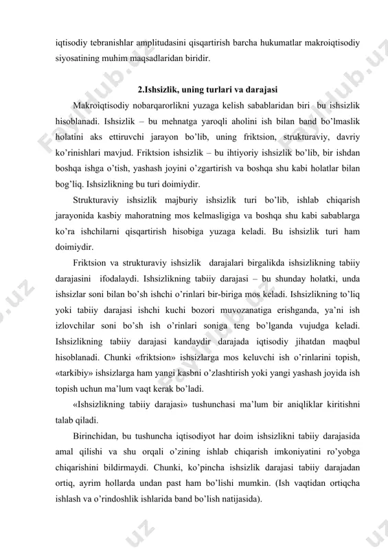 band bo’lish natijasida). ikkinchidan, ishsizlikning tabiiy darajasi o’z - o’zicha doimiy miqdor hisoblanishi shart emas, u tartibdagi o’zgarishlar (qonunlar va jamiyat urf - odatlaridagi o’zgarishlar) oqibatida o’zgarib turishi mumkin. masalan, 60 - yillarda friktsion va tarkibiy ishsizlarning muqarrar darajasi ishchi kuchining 4% ni tashkil qildi deb hisoblangan. boshqacha aytganda, ishchi kuchining 96% band bo’lganda to’liq bandlilikga erishilishi tan olingan. hozirgi davrda iqtisodchilar ishsizlikning tabiiy darajasi taxminan 5 - 6% ga teng deb hisoblaydilar. davriy ishsizlik bu iqtisodiyotda pasayish bo’layotgan davrda mavjud bo’lib, bunda ishchi kuchiga talab bo’lsada, ishlab chiqaruvchilar ularni ishga qabul qila olmaydilar va buning natijasida yaratilishi mumkin bo’lgan ma’lum bir mahsulotdan voz kechiladi. barcha ishsizlik ko’rinishlarining darajalari birgalikda ishsizlikning haqiqiy darajasini ifodalaydi. ishsizlik darajasi ishsizlarning ishchi kuchi tarkibidagi foizi sifatida hisoblanadi. ishsizlar soni ishsizlik darajasi = * 100% ishchi kuchi ishchi kuchiga ishlay oladigan va ishlashni hohlagan barcha kishilar kiradi. ishchi kuchi - ishlovchilar va faol ish izlovchilardan …