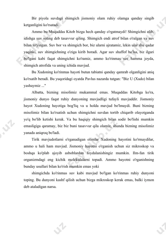 lashini ko'rib chiqamiz. endi o'simlik, hayvon bo'lsin, o'sishi, atrof muhitga munosabati va ko'payishi bilan ajralib turadigan hayot shakli haqida taxmin qilamiz. ilmiy jismoniy hayot haqida ko'p narsalarni aytib berishi mumkin. biologiya deb nomlangan fan hayotning jismoniy tomonlari bilan shug'ullanadi. fizika va kimyo kabi fan sohalari ham jismoniy hayot sirlarini anglashga yordam beradi. muqaddas kitobda aytilishicha, xudo jismoniy hayotni va barcha tirik organizmlarni yaratgan. evolyutsion nazariya jismoniy hayot tasodifan paydo bo'lganligini ta'kidlaydi. 1bobda men nima uchun bu ikkita gapni bir vaqtning o'zida tanib olishning iloji yo'qligini tushuntirdim, ammo qaysi biri to'g'ri ekanligini hal qilishdan oldin siz jismoniy hayot haqida ko'proq bilishingiz kerak, ya'ni bu nima va u qanday davom etadi? ushbu bobda men ushbu qiyin savolga javob berishga harakat qilaman. hayotga parcha-parcha qarash siz hech qachon soatni ajratib olganmisiz, deb o'ylayman ularning qanday ishlashini ko'ring? agar biz biron bir murakkab narsaning qanday ishlashini tushunishni istasak, buning eng oson yo'li uning qismlarini …