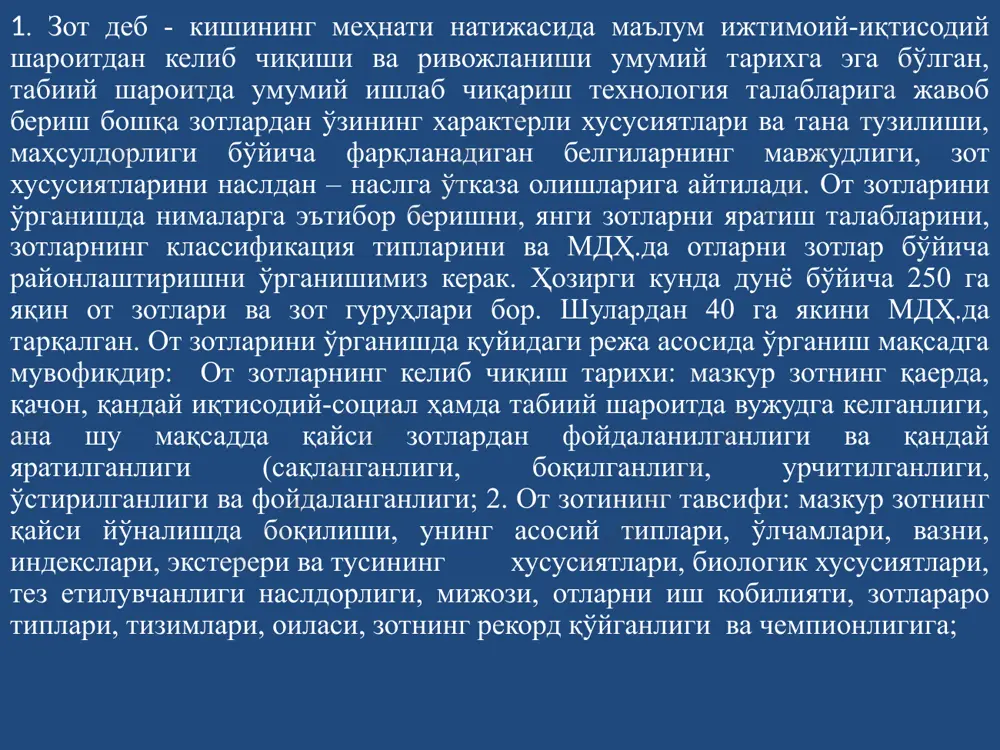 elib chiqish tarixi: mazkur zotning qaerda, qachon, qanday iqtisodiy-sotsial hamda tabiiy sharoitda vujudga kelganligi, ana shu maqsadda qaysi zotlardan foydalanilganligi va qanday yaratilganligi (saqlanganligi, boqilganligi, urchitilganligi, o'stirilganligi va foydalanganligi; 2. ot zotining tavsifi: mazkur zotning qaysi yo'nalishda boqilishi, uning asosiy tiplari, o'lchamlari, vazni, indekslari, ekstereri va tusining xususiyatlari, biologik xususiyatlari, tez etiluvchanligi nasldorligi, mijozi, otlarni ish kobiliyati, zotlararo tiplari, tizimlari, oilasi, zotning rekord qo'yganligi va chempionligiga; ot zotining xalq xo'jaligidagi ahamiyati: soni, tarqalish rayonlari, davlat naslchilik kitobi, ilg'or naslchilik xo'jaliklar, naslchilik ishlari rejasi va zotlar bo'yicha chora tadbirlar. ot zotlarning xalq xo'jaligidagi katta-kichikligi har xil qarchig'ay balandligi 38 sm dan 185 sm gacha, kaft aylanasi 6 sm dan 32 sm.gacha, tirik vazni 12,5 dan 1200 kg gacha oraliqda farq qilishi bilan tavsiflash mumkin. qishloq xo'jalik hayvonlarining yangi zotlari xalq xo'jaligi talabiga muvofiq yaratiladi. ot zotlarining zootexnikaviy klassifikatsiyasi. 1859 yil ch.darvin zotlarning yaratilishi uchun qay darajada inson mehnati sarflanganligiga qarab, ya'ni …