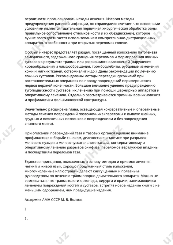ть систему лечения перелома, но и позволяет с большой долей вероятности прогнозировать исходы лечения. излагая методы предупреждения раневой инфекции, он справедливо считает, что основными условиями являются тщательная первичная хирургическая обработка раны, правильное сопоставление отломков кости и их обездвижение, которое лучше всего достигается использованием компрессионно-дистракционных аппаратов, в особенности при открытых переломах голени. особый интерес представляет раздел, посвященный изложению патогенеза замедленного, задержанного сращения переломов и формирования ложных суставов в результате травмы или развившихся осложнений (нарушения кровообращения и лимфообращения, тромбофлебиты, рубцовые изменения кожи и мягких тканей, остеомиелит и др.). даны рекомендации по лечению ложных суставов. рекомендованы методы пересадки сухожилий при восстановительных операциях по поводу повреждений периферических нервов верхней конечности. большое внимание уделено предупреждению тугоподвижности суставов, их лечению при помощи шарнирных аппаратов и оперативному лечению. отдельно рассматриваются причины возникновения и профилактики фолькмановской контрактуры. значительно расширена глава, освещающая консервативные и оперативные методы лечения повреждений позвоночника (переломы и вывихи шейных, грудных и поясничных позвонков с повреждением …