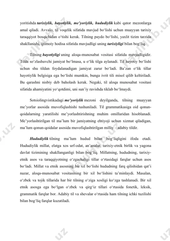 vositasi sifatida ahamiyatini yo‘qotdimi, uni sun’iy ravishda tiklab bo‘lmaydi. sotsiolingvistikadagi me’yoriylik mezoni deyilganda, tilning muayyan me’yorlar asosida muvofiqlashishi tushuniladi. til grammatikasiga oid qonun-qoidalarning yaratilishi me’yorlashtirishning muhim omillaridan hisoblanadi. me’yorlashtirilgan til ma’lum bir jamiyatning ehtiyoji uchun xizmat qiladigan, ma’lum qonun-qoidalar asosida muvofiqlashtirilgan milliy – adabiy tildir. hududiylik tilning ma’lum hudud bilan bog‘liqligini ifoda etadi. hududiylik millat, elatga xos urf-odat, an’analar, tarixiy-etnik birlik va yagona davlat tizimining shakllanganligi bilan bog‘liq. millatning, hududning, tarixiy-etnik asos va taraqqiyotning o‘zgachaligi tillar o‘rtasidagi farqlar uchun asos bo‘ladi. millat va etnik asosning bir xil bo‘lishi hududning farq qilishidan qat’i nazar, aloqa-munosabat vositasining bir xil bo‘lishini ta’minlaydi. masalan, o‘zbek va tojik tillarida har bir tilning o‘ziga xosligi ko‘zga tashlanadi. bir xil etnik asosga ega bo‘lgan o‘zbek va qirg‘iz tillari o‘rtasida fonetik, leksik, grammatik farqlar bor. adabiy til va shevalar o‘rtasida ham tilning ichki tuzilishi bilan bog‘liq farqlar kuzatiladi. “tаbiаt vа jаmiyatdа insоn tilidаy sеrqirrа, shаkl vа mаzmun munоsаbаti …