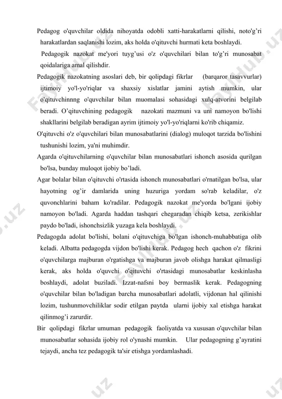 ularni ijobiy xal etishga harakat qilinmog’i zarurdir. bir qolipdagi fikrlar umuman pedagogik faoliyatda va xususan o'quvchilar bilan munosabatlar sohasida ijobiy rol o'ynashi mumkin. ular pedagogning g’ayratini tejaydi, ancha tez pedagogik ta'sir etishga yordamlashadi. lekin bir qolipdagi fikrlar ham salbiy holatlarni yuzaga keltirishi mumkin. masalan: dars jarayonida kulgili holat sodir bo'lsa, bu holatga mos kulgili vaziyat qilmasdan, balki unga jiddiy tus berish, qatiy javob berilsa, vaziyat murakkablashadi, xolos. bunday misollarni ko'plab keltirishimiz mumkin, bular haqida o'tmish mutafakkirlarimiz fikrlarini keltiramiz: «o'zga odamning dahlsizligi, nozikligi, hamiyatini ehtiyot qil, odamlarga yomonlik qilma, ranjitma, dilini og’ritma, tashvish va notinchlikka yo'l qo'yma»,-degan edi v. a. suxomlinskiy. «kimki insoniylikni o'zida sinab ko'rmagan ekan, u hech qachon odamlarni chuqur bilmaydi». n. g. chernishevskiy. «birovni erga ursang, u bilan o'zing ham erga urilasan». b.vashington. «sening har bir xulq-atvoring boshqa kishilarga ta'sir etadi, yoningda inson borligini unutma». b. a. suxomlinskny. «kishini erkalash hech qachon ziyon keltirmaydi». «o'zgalar aybiga tetik nazar …