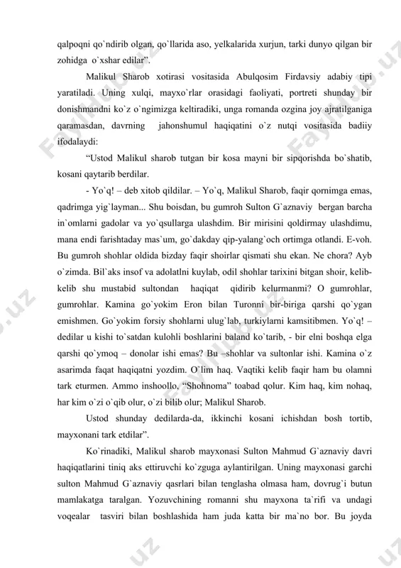 llari ko`ksiga tushgan, tiyrak ko`zlariyu, o`tkir so`zlariga hech kim dosh berolmaydigan, tili achchiq, qaysar odam edilar. u kishi goho-goho may istab kelganlarga kayfiyati chog` bo`lsa, “shohnoma”dan hikoyatlar o`qib berar, donolar bisotidan rivoyatlar aytib, hammani xushnud qilar, mabodo kayfiyatlari buzuq bo`lsa, qalang`i- qasang`i mayxo`rlar bilan o`tirishni istamay, tikka turganlaricha bir piyola may ichardilar-da, o`z yo`llariga ravona bo`lardilar. o`shanda, so`nggi marta kelganida, ustod xuddi besabab qamchi yegan asov tulporday betoqat edilar. soch-soqollari to`zg`igan yuzlari bo`g`riqqan, oppoq qoshlari tagidagi tiyrak ko`zlari allaqanday ichki bir alamdan yonar, o`zlariyam odatdagi kimxob to`n o`rniga oddiygina qora chakmon kiyib, boshlariga eski qalpoqni qo`ndirib olgan, qo`llarida aso, yelkalarida xurjun, tarki dunyo qilgan bir zohidga o`xshar edilar”. malikul sharob xotirasi vositasida abulqosim firdavsiy adabiy tipi yaratiladi. uning xulqi, mayxo`rlar orasidagi faoliyati, portreti shunday bir donishmandni ko`z o`ngimizga keltiradiki, unga romanda ozgina joy ajratilganiga qaramasdan, davrning jahonshumul haqiqatini o`z nutqi vositasida badiiy ifodalaydi: “ustod malikul sharob tutgan bir kosa mayni …