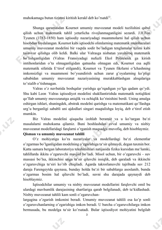 b o’tishmagan. valras o’z navbatida boshqalar yurishga qo’rqadigan yo’lga qadam qo’ydi. shu kabi leon valras iqtisodiyot modelini shakllantirishda matematik notiqlikni qo’llab umumiy muvozanatga aniqlik va ochiqlik ko’rinishini berdi. uning amalga oshirgan ishlari, shuningdek, abstrak modelni qurishga va matematikani qo’llashga urg’u berganligi sababli uni ajdodlari singari maqtalishga loyiq, deb e‘tirof etish mumkin. biz valras modelini qisqacha izohlab beramiz va u ko’targan ba‘zi masalalarni muhokama qilamiz. buni boshlashdan avval umumiy va nisbiy muvozanat modellaridagi farqlarni o’rganish maqsadga muvofiq, deb hisoblaymiz. qisman va umumiy muvozanat tahlili o’z mohiyatiga ko’ra nazariyalar va modellardagi ba‘zi elementlar o’zgarmas bo’lganligidan modelning o’zgarishiga ta‘sir qilmaydi, degan taxmin bor. katta samara bergan laboratoriya tekshirishlari natijasida fizika kursidan ma‘lumki, tahlillarda ikkita o’zgaruvchi mavjud bo’ladi. misol uchun, bir o’zgaruvchi - suv massasi bo’lsa, ikkinchisi unga ta‘sir qiluvchi issiqlik, deb qaraladi va ikkinchi o’zgaruvchiga ta‘siri ko’rib chiqiladi. agarda takrorlanuvchi tajribada suv 212 daraja farengeytda qaynasa, bunday holda ba‘zi bir sabablarga asoslanib, bunda …