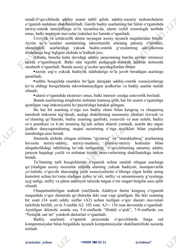 rdan iborat: · asosiy urg‘u yuksak badiiylik talabalariga to‘la javob beradigan asarlarga qaratiladi; · ushbu bosqichda mumkin bo‘lgan darajada adabiy-estetik xususiyatlariga ko‘ra oldingi bosqichlarda takrorlanmaydigan ijodkorlar va badiiy asarlar tanlab olinadi; · ularni o‘rganishda ekstensiv emas, balki intensiv usulga ustuvorlik beriladi. bunda asarlarning miqdorini nisbatan kamroq qilib, har bir asarni o‘rganishga ajratilgan vaqt imkoniyatini ko‘paytirishga harakat qilingan. bu har bir asarning o‘ziga xos badiiy olami bilan kengroq va chuqurroq tanishish imkonini tug‘diradi, undagi shakllarning mazmuniy jihatlari (tovush va so‘zlarning qo‘llanishi, badiiy asarning qurilishi, yozuvchi va asar uslubi, badiiy so‘z poetikasi va b.)ni teranroq ilg‘ash uchun sharoit yaratadi, asarda aks etgan ijodkor dunyoqarashining, nuqtai nazarining o‘ziga xosliklari bilan yaqindan tanishishga asos beradi. dasturda alohida olingan nisbatan “qiyinroq” va “murakkabroq” asarlarning bevosita tarixiy-adabiy, tarixiy-madaniy, ijtimoiy-tarixiy hodisalar bilan aloqadorlikdagi tahlilining ko‘zda tutilganligi o‘quvchilarning umumiy adabiy jarayon haqidagi yaxlit va nisbatan tizimli tasavvurlarining shakllanishiga imkon beradi. ta’limning turli bosqichlarida o‘rganish uchun saralab olingan asarlarga …