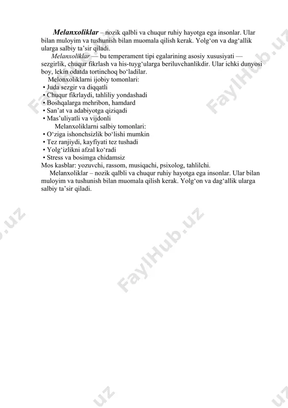 huqur fikrlaydi, tahliliy yondashadi • boshqalarga mehribon, hamdard • san’at va adabiyotga qiziqadi • mas’uliyatli va vijdonli melanxoliklarni salbiy tomonlari: • o‘ziga ishonchsizlik bo‘lishi mumkin • tez ranjiydi, kayfiyati tez tushadi • yolg‘izlikni afzal ko‘radi • stress va bosimga chidamsiz mos kasblar: yozuvchi, rassom, musiqachi, psixolog, tahlilchi. melanxoliklar – nozik qalbli va chuqur ruhiy hayotga ega insonlar. ular bilan muloyim va tushunish bilan muomala qilish kerak. yolg‘on va dag‘allik ularga salbiy ta’sir qiladi.