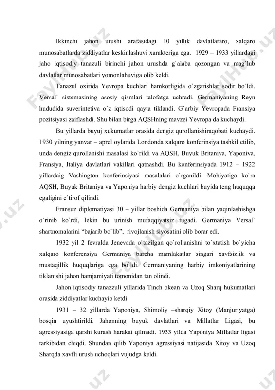 uzoq sharq hukumatlari orasida ziddiyatlar kuchayib ketdi. 1931 – 32 yillarda yaponiya, shimoliy –sharqiy xitoy (manjuriyatga) bosqin uyushtirildi. jahonning buyuk davlatlari va millatlar ligasi, bu agressiyasiga qarshi kurash harakat qilmadi. 1933 yilda yaponiya millatlar ligasi tarkibidan chiqdi. shundan qilib yaponiya agressiyasi natijasida xitoy va uzoq sharqda xavfli urush uchoqlari vujudga keldi. 1933 yil oktabrda germaniya milliy ligasi tarkibidan ajralib chiqdi. 1933 yilda germaniyada umumiy harbiy tayyorgarlik avj oldi. 1933 yil iyunida germaniya dengiz qurollarini leganizatsiya uchun ingliz – german shartnomasi tuzildi. germaniyaning bunday siyosati jahonnong qudratli hukumatlari tomonidan qarshilikka uchramadi. aksincha aqsh va angliyaning buyuk monopoliyalari germaniyaning harbiy iqtisodiyotining potensiyalining kuchayishi uchun yordam berdilar. germaiyaning harbiy iqtisodiyining potensiyalining oshishiga nemis aholisidan iborat saor viloyatining sanoati kuchayib olishi sabab bo`ldi. 1935 yil yanvarda o`tkazilgan plebisi natijasi edi. siyosatdagi parokandalik va aralshmaslik natijasida 1933 yildan boshlab germaniya, italiya va yaponiya ochiq ekspansiya siyosatiga o`tdi. 1936 yilning bahorida italiya ifiopiyani bosib oldi. 1936 …