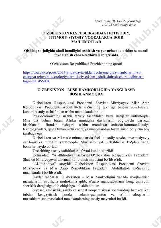 respublikasidagi iqtisodiy, ijtimoiy-siyosiy voqealarga doir maʼlumotlar qishloq xoʻjaligida aholi bandligini oshirish va yer uchastkalaridan samarali foydalanish chora-tadbirlari toʻgʻrisida oʻzbekiston respublikasi prezidentining qarori https://uza.uz/oz/posts/2023-yilda-qayta-tiklanuvchi-energiya-manbalarini-va- energiya-tejovchi-texnologiyalarni-joriy-etishni-jadallashtirish-chora-tadbirlari- togrisida_455004 oʻzbekiston – misr hamkorligida yangi davr boshlanmoqda oʻzbekiston respublikasi prezidenti shavkat mirziyoyev misr arab respublikasi prezidenti abdulfattoh as-sisining taklifiga binoan 20-21-fevral kunlari rasmiy tashrif bilan ushbu mamlakatda boʻldi. prezidentimizning ushbu tarixiy tashrifidan katta natijalar kutilmoqda. misr biz uchun butun afrika mintaqasi davlatlarini bogʻlovchi darvoza hisoblanadi. bundan tashqari, ushbu mamlakat axborot-kommunikatsiya texnologiyalari, qayta tiklanuvchi energiya manbalaridan foydalanish boʻyicha boy tajribaga ega. oʻzbekiston va misr oʻz mintaqalarida faol iqtisodiy savdo, investitsiyaviy va logistika muhitini yaratmoqda. shu salohiyat birlashtirilsa koʻplab yangi bozorlar paydo boʻladi. tashrifning asosiy tadbirlari 21-fevral kuni oʻtkazildi. qohiradagi “al-ittihodiya” saroyida oʻzbekiston respublikasi prezidenti shavkat mirziyoyevni tantanali kutib olish marosimi boʻlib oʻtdi. “al-ittihodiya” saroyida oʻzbekiston respublikasi prezidenti shavkat mirziyoyev va misr arab respublikasi prezidenti abdulfattoh as-sisining muzokaralari boʻlib oʻtdi. davlat rahbarlari oʻzbekiston – misr hamkorligini yanada …