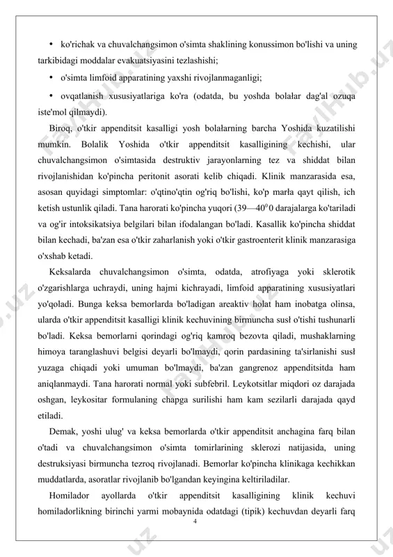topiladi va dizurik hodisalar bilan o'tishi mumkin. o'ng oyoqning bukilgan kontrakturasi kabi belgilar bilan o'tadi va oyoq yozilganda pti uchburchagi sohasida og'riq qayd qilinadi (koup simptomi). chuvalchangsimon o'simta chanoqda joylashganda ham o'tkir appenditsit klinik manzarasi atipik holatda o'tadi. odatda, og'riq unchalik ifodalanmagan, asosan qov ustida bo'ladi, dizurik hodisalar bilan o'tadi. aksariyat hollarda, ich ketish, tenezmlar kuzatiladi, mushaklarning himoya taranglanishi ham ba'zan ifodalangan bo'ladi. chuvalchangsimon o'simta kichik chanoqda joylashganda rektal va vaginal tekshirish duglas kengligida og'riq va infiltratni aniqlashga yordam berib, o'tkir appenditsit diagnostikasida katta ahamiyatga ega bo'ladi. chaqaloqlar hayotining birinchi yillarida o'tkir appenditsit kasalligi kamdan kam hollarda uchraydi va uning yuzaga kelishida quyidagi omillar sabab bo'ladi: · ko'richak va chuvalchangsimon o'simta shaklining konussimon bo'lishi va uning tarkibidagi moddalar evakuatsiyasini tezlashishi; · o'simta limfoid apparatining yaxshi rivojlanmaganligi; · ovqatlanish xususiyatlariga ko'ra (odatda, bu yoshda bolałar dag'al ozuqa iste'mol qilmaydi). biroq, o'tkir appenditsit kasalligi yosh bolałarning barcha yoshida kuzatilishi mumkin. bolalik yoshida …