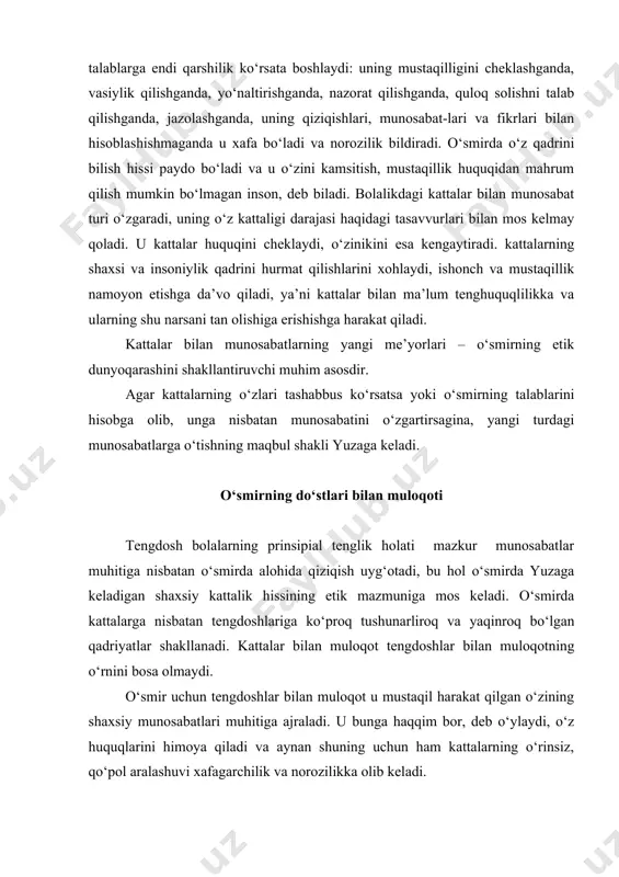 ksining muhim me’yorlari – sha’nini hurmat qilish, tenglik, sodiqlik, do‘stga yordam, to‘g‘ri so‘zlik. do‘stlik me’yorlarini egallash bolaning o‘smirlikdagi muhim yutug‘idir. o‘smirning o‘quv faoliyati maktab va o‘qish o‘smir hayotida katta o‘rin egallaydi. lekin o‘qishning muhim va zarurligini anglaganligiga qaramay turli bolalar bu masalaga har xil qaraydi. ko‘pchilik uchun maktabning qiziqarliligi tengdoshlar bilan keng muloqot qilish imkoniyati tufayli ortadi, lekin o‘qishning o‘ziga bundan ko‘p zarar etadi. o‘smir uchun dars – faqat 45 daqiqalik o‘quv emas, balki ko‘plab muhim harakatlar, baholar, kechinmalar bilan boyigan sinfdoshlar va o‘qituvchi bilan muloqot vaziyati hamdir. o‘rta maktabga o‘tish bilan o‘smirlarning o‘qishi sezilarli darajada murakkablashadi: bitta o‘qituvchi o‘rniga besh–oltita yangisi paydo bo‘ladi, ularning tushuntirish va so‘rash usuli ham, o‘quvchilarga talab va munosabati ham har xil. buning ustiga o‘qituvchilar ularni avvaliga yaxshi bilmaydilar, natijada «sevimli» va «sevimli bo‘lmagan» o‘qituvchilar paydo bo‘ladi. o‘smirlar bilimdon va talabchan, lekin materialni qiziqarli va aniq tushuntirib beradigan, darsni bir me’yorda tashkil eta oladigan, unga …