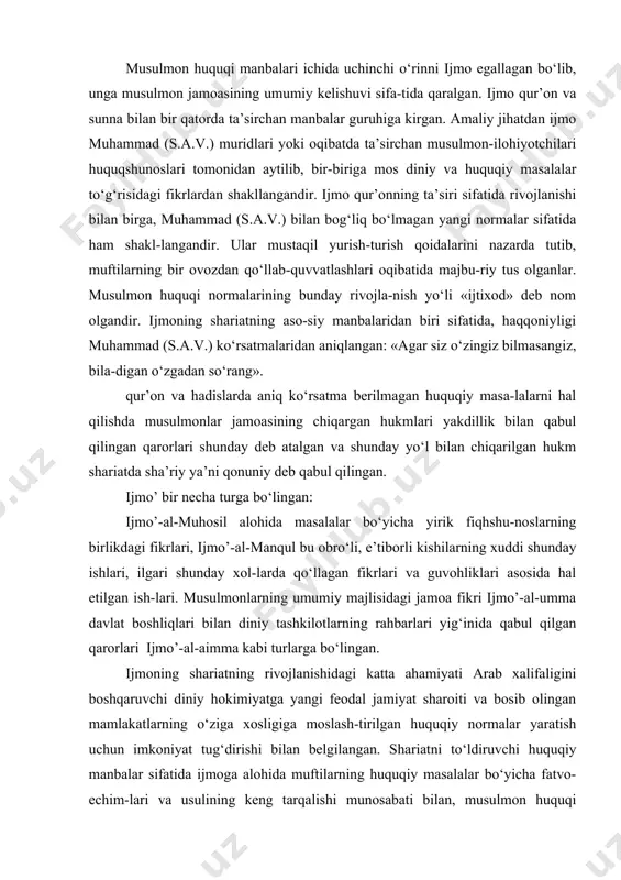 n chiqarilgan hukm shariatda sha’riy ya’ni qonuniy deb qabul qilingan. ijmo’ bir necha turga bo‘lingan: ijmo’-al-muhosil alohida masalalar bo‘yicha yirik fiqhshu-noslarning birlikdagi fikrlari, ijmo’-al-manqul bu obro‘li, e’tiborli kishilarning xuddi shunday ishlari, ilgari shunday xol-larda qo‘llagan fikrlari va guvohliklari asosida hal etilgan ish-lari. musulmonlarning umumiy majlisidagi jamoa fikri ijmo’-al-umma davlat boshliqlari bilan diniy tashkilotlarning rahbarlari yig‘inida qabul qilgan qarorlari ijmo’-al-aimma kabi turlarga bo‘lingan. ijmoning shariatning rivojlanishidagi katta ahamiyati arab xalifaligini boshqaruvchi diniy hokimiyatga yangi feodal jamiyat sharoiti va bosib olingan mamlakatlarning o‘ziga xosligiga moslash-tirilgan huquqiy normalar yaratish uchun imkoniyat tug‘dirishi bilan belgilangan. shariatni to‘ldiruvchi huquqiy manbalar sifatida ijmoga alohida muftilarning huquqiy masalalar bo‘yicha fatvo-echim-lari va usulining keng tarqalishi munosabati bilan, musulmon huquqi yuqorida ko‘rsatilgan huquqiy maktablarning asosiy asoschi-lari tomonidan ularning asarlarida ilmiy asoslash yo‘li bilan rivojlantirildi, keyinchalik esa ularning izdoshlari buni davom ettirishdi. x asrda bir qator obro‘li teolog-huquqshunoslar tomoni-dan bu vaqtga kelib to‘planib qolgan keng huquqiy materiallar tizimlashtirildi. xi asrdan …