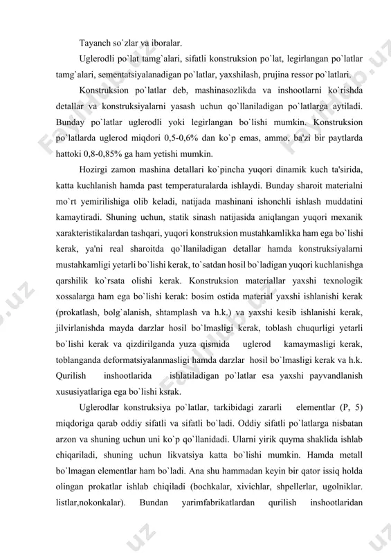 ariga ega bo`lishi ksrak. uglerodlar konstruksiya po`latlar, tarkibidagi zararli elementlar (p, 5) miqdoriga qarab oddiy sifatli va sifatli bo`ladi. oddiy sifatli po`latlarga nisbatan arzon va shuning uchun uni ko`p qo`llanidadi. ularni yirik quyma shaklida ishlab chiqariladi, shuning uchun likvatsiya katta bo`lishi mumkin. hamda metall bo`lmagan elementlar ham bo`ladi. ana shu hammadan keyin bir qator issiq holda olingan prokatlar ishlab chiqiladi (bochkalar, xivichlar, shpellerlar, ugolniklar. listlar,nokonkalar). bundan yarimfabrikatlardan qurilish inshootlaridan payvandlangan konstruksiyalar hamda mashina detallari yasaladi. bunday materiallardan tayyorlangan detallarga qo`shimcha termik ishlov ham beriladi. oddiy sifatli po`latlar 3 guruhga bo`linadi: a,b hamda v guruhga. bumday bo`linishga asos qilib, garantiya xususiyatlari olingan. guruh a po`latni mexanik xossalarini garantiyasi ta'minlangan. markadan sof qancha ko`p bo`lsa, shuncha uglerod ko`p, demak shuncha mexanik xossalari yaxshi. bunday po`latlar, qanday holda ishlab chiqilgan bo`lsa, shundayligicha ishlatilishi kerak, ya'ni bosim ostida ishlatilishi, payvandlash hamda toblash mumkin emas, chunki bunday guruh b bunday po`latlar kimyoviy xossalari garantiyalangan bo`lib, …