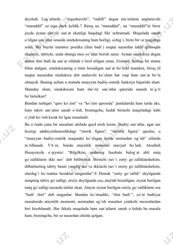rida sanash to`g`ri bo`larmikan? bundan tashqari “qaro ko`zim” va “ko`zim qarosida” jumlalarida ham tardu aks, ham takrir san`atini sanab o`tish, bizningcha, huddi birinchi maqoladagi kabi o`ylab ko`rish kerak bo`lgan masaladir. bu o`rinda yana bir masalani alohida qayd etish lozim. badiiy san`atlar, agar uni hozirgi adabiyotshunoslikdagi “ritorik figura”, “stilistik figura” qaralsa, u “muayyan badiiy-estetik maqsadni ko`zlagan holda normadan og`ish” sifatida ta`riflanadi. ya`ni, bunda atayinlik momenti mavjud bo`ladi. atoulloh husayniyda o`qiymiz: “bilgilkim, arabning fasohatu balog`at ahli nutq go`zalliklarin ikki nav` deb bilibturlar. birinchi nav`i zotiy go`zalliklardurkim, dilbarlarning tabiiy husni yanglig`dur va ikkinchi nav`i oriziy go`zalliklardurkim, alardag`i ko`rsatma bezaklar singaridur”.8 demak “zotiy go`zallik” deyilganda nutqning tabiiy go`zalligi, oriziy deyilganda esa, ataylab bezatilgan, ziynat berilgan nutq go`zalligi nazarda tutilar ekan. atayin ziynat berilgan oriziy go`zalliklarni esa “badi` ilmi” deb ataganlar. bundan ko`rinadiki, “ilmi badi`”, ya`ni badiiyat masalasida atayinlik momenti, normadan og`ish masalasi yetakchi mezonlardan biri hisoblanadi. har ikkala maqolada ham san`atlarni sanab o`tishda bu …