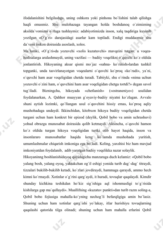 zningcha, asarda o`sha muhabbatning qay darajala yohud qay yo`sinda ifodalanishini belgilashga, uning oshkora yoki pinhona bo`lishini talab qilishga haqli emasmiz. shu mulohazaga tayangan holda boshdanoq o`zimizning aksilda`vomizni o`rtaga tashlaymiz: adabiyotimizda inson, xalq taqdiriga kuyinib yozilgan «o`g`ri» darajasidagi asarlar kam topiladi. endigi muddaomiz shu da`voni imkon doirasida asoslash, xolos. ma`lumki, «o`g`ri»da yozuvchi «xolis kuzatuvchi» mavqeini tutgan: u voqea-hodisalarga aralashmaydi, uning vazifasi — badiiy voqelikni o`quvchi ko`z oldida jonlantirish. hikoyaning aksar qismi mo`jaz «sahna- ko`rinish»lardan tashkil topganki, unda tasvirlanayotgan voqealarni o`quvchi ko`proq «ko`radi», ya`ni, o`quvchi ham asar voqeligidan chetda turadi. tabiiyki, shu o`rinda «nima uchun yozuvchi o`zini ham, o`quvchini ham asar voqeligidan chetga tortdi?» degan savol tug`iladi. bizningcha, hikoyada «chetlanish» («ostraneniye») usulidan foydalanarkan, a. qahhor muayyan g`oyaviy-badiiy niyatni ko`zlagan. avvalo shuni aytish lozimki, qo`llangan usul o`quvchini hissiy emas, ko`proq aqliy mushohadaga undaydi. ikkinchidan, kitobxon hikoya badiiy voqeligidan chetda turgani uchun ham konkret bir epizod (deylik, qobil bobo va amin uchrashuvi) yohud obrazga …