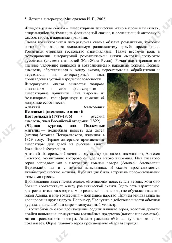 казка обязана романтизму, который возник в противовес «холодному» рационализму времён просвещения. романтики отрицали господство рационализма. также весомую роль в формировании литературной романтической сказки сыграли постулаты руссоизма (система ценностей жан-жака руссо). романтики переняли его идейное увлечение природой и возвращением к народным корням. первые писатели, обратившиеся к жанру сказки, пересказывали, обрабатывали и переводили на литературный язык произведения устной народной словесности. литературная сказка считается жанром, впитавшим в себя фольклорные и литературные принципы. она выросла из фольклорной, трансформируя и изменяя её жанровые особенности. алексей алексеевич перовский (псевдоним антоний погорельский (1787-1836) - русский писатель, член российской академии (1829). «чёрная курица, или подземные жители» — волшебная повесть для детей (сказка) антония погорельского, изданная в 1829 году. первое авторское произведение литературы для детей на русском языке. российской федерации. антоний погорельский сочинил эту сказку для своего племянника, алексея толстого, воспитанию которого он уделял много внимания. имя главного героя совпадает как с настоящим именем автора (алексей алексеевич перовский), так …
