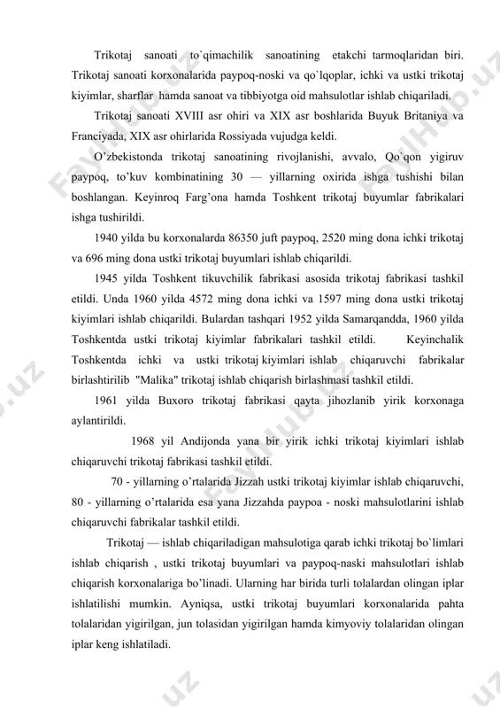i mahsulotlari ishlab chiqarish korxonalariga bo’linadi. ularning har birida turli tolalardan olingan iplar ishlatilishi mumkin. ayniqsa, ustki trikotaj buyumlari korxonalarida pahta tolalaridan yigirilgan, jun tolasidan yigirilgan hamda kimyoviy tolalaridan olingan iplar keng ishlatiladi. 1975 yilda respublika trikotaj sanoatida 29050 ming dona (1960 yildagidan 4,9 baravar ko’p) ichki kiyimlar, 12284 ming dona ustki kiyimlar (1960 yildan 2,0 baravar ko’p) ishlab chiqarildi. bunday yuqori ishlab chiqarishga erishishda viloyatlar markazidagi fabrikalar bilan kichik shaharlarda ishga tushgan fabrikalarning hissasi katta bo’ldi. ular jumlasiga oltinko’l trikotaj matolari, qora-suv paypoq mahsulotlari ishlab chiqarish fabrikasi, hujabod trikotaj tikuv fabrikasi va boshqalar kiradi. keyingi yillarda tashkil etilayotgan qo`shma korxonalar tarkibiga, ko’p hillarda, albatta, trikotaj ishlab chiqarish fabrikalari mavjud "kashteks", "gurlen", "anteks" va boshqalar kiradi. 2001 yilning ohirida toshkent viloyatining chinoz shahrida bir yilda 3,3 ming tonna pahta tolasidan yigirilgan ip va 2,5 ming tonna trikotaj matosini ishlab chiqaradigan in03 to’qimachi ltd qo`shma korxonasi ishga tushirildi. bu korxona o’zbekiston, …