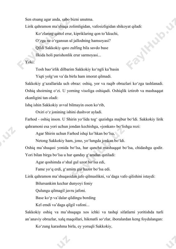 ma’shuqa zolimligidan, vafosizligidan shikoyat qiladi: ko‘zlaring qattol erur, kipriklaring qon to’kkuchi, o‘zga nе o‘rgansun ul jallodning hamsoyasi? qildi sakkokiy qaro zulfing bila savdo basе ilkida holi parishonlik erur sarmoyasi... yoki: tosh bao‘irlik dilbarim sakkokiy ko‘ngli ka’basin yiqti yolg‘on va’da birla ham imorat qilmadi. sakkokiy g‘azallarida uch obraz: oshiq, yor va raqib obrazlari ko‘zga tashlanadi. oshiq shoirning o‘zi. u yorning visoliga oshiqadi. oshiqlik iztirob va mashaqqat ekanligini tan oladi: ishq ishin sakkokiy avval bilmayin oson ko‘rib, oxiri o‘z jonining ishini dushvor ayladi. farhod - oshiq inson. u shirin yo‘lida tog‘ qazishga majbur bo‘ldi. sakkokiy lirik qahramoni esa yori uchun jondan kеchishga, «jonkan» bo‘lishga rozi: agar shirin uchun farhod ishqi ko’hkan bo‘lsa, nеtong sakkokiy ham, jono, yo‘lungda jonkan bo‘ldi. oshiq ma’shuqasi yonida bo‘lsa, har qancha mashaqqat bo‘lsa, chidashga qodir. yori bilan birga bo‘lsa u har qanday g‘amdan qutiladi: agar qoshimda o‘shal gul uzor bo‘lsa edi, famе yo‘q erdi, g‘amim gar hazor bo‘lsa …