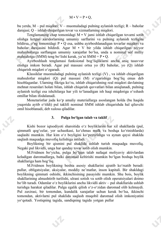 riy tartibdagi samaraga va qisqa muddatli o‘zgarishlarga mo‘ljallangan bo‘lmay, balki uzoq muddatli xarakterga ega. 2. ayirboshlash tenglamasi m. fridmen konsepsiyasi garchi o‘ziga xosligi bilan ajralib tursa ham, u pulning miqdoriy nazariyasiga asoslanadi. pulning miqdoriy nazariyasiga ko‘ra, pul miqdori bilan baholar darajasi o‘rtasida bevosita bog‘liqlik mavjud, baholar muomaladagi pul miqdori bilan aniqlanadi, pulning sotib olish qobiliyati esa baho darajasiga bog‘liq. pul massasi ko‘paysa, baholar o‘sadi, va aksincha, pul massasi kamaysa, baholar pasayadi, ya’ni boshqa barcha sharoitlar bir xil bo‘lganda tovarlarning baholari pul miqdoriga mutanosib tarzda o‘zgaradi. tovar aylanishini ta’minlovchi naqd pul taxminan bir yillik daromadning o‘ndan bir qismini tashkil etadi, deb faraz qilaylik. boshqacha aytganda, pul yiliga o‘n marta aylanadi. pul bir yilda 10 marta aylansa, unda misol uchun 10 mln. so‘mlik bir yillik daromadni (mahsulotni) sotish uchun muomalada 1 mln. so‘m bo‘lishi kerak. agar muomaladagi pul miqdori 1 mln. so‘mdan 2 mln. so‘mga ortsa, unda (boshqa shartlar o‘zgarmagan holda) baholar …
