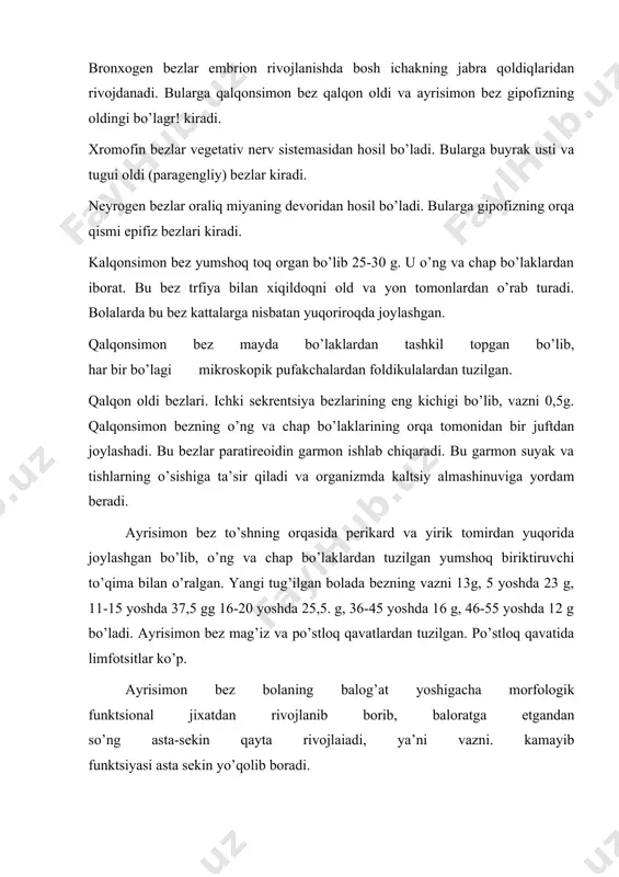 armonlar qalqonsimon, qalqon oldi, buyrak usti bezlari sekretsiyasini ham kuchaytiradi. gipofiz garyonlari organizimda oqsillar, yog’lar uglevodlar almashinuvini boshqaradi. o’rta bo’lagidan ishlab chiqilgan garmon teridapiggent hosil bo’lishini boshqaradi. epifiz, ya’ni g’urrasimon bez kichik toq organ bo’lib, vazni 0.2g keladi. u to’rt tepalikning ustida joylashgan. bu bez kichik yoshdagi bolalarda yaxshi rivojlangan bo’ladi. 7 yoshdan boshlab, uning hujayralari biriktiruvchi to’qima bilan almashina boshlaydi. epifizning garmoni aniqlanmagan. u jinsiy bezlarning rivojlanishini tormozlasa kerak. buyrak usti bezlari sarg’ish rangli bir juft yassi organ bo’lib, vazni 7-10 g, uzunligi 5 sm keladi. u buyrakning yuqorisida joylashgan. ularni buyrak fastsiyasi o’rab turadi. buyrak usti bezlari po’stlok; va magiz qavatlardan tuzilgan. po’stloq qavati embrion rivojlanishida mezodermadan, mag’iz qavati ektodermadan hosil bo’ladi. po’stloq qavat 10-12 yoshda to’liq shakllanadi. po’stloq qavat ishlab chiqargan garmon kortikosteron deyiladi (suv va tuz almashinuvini idora etadi). yurak bo’lmalarida ikki qavat muskullar tafovut qilinadi: yuza qavati-tsirqo’lyar qavat ikkala bo’lma uchun umumiy qavat hisobxanadi, chuqur …