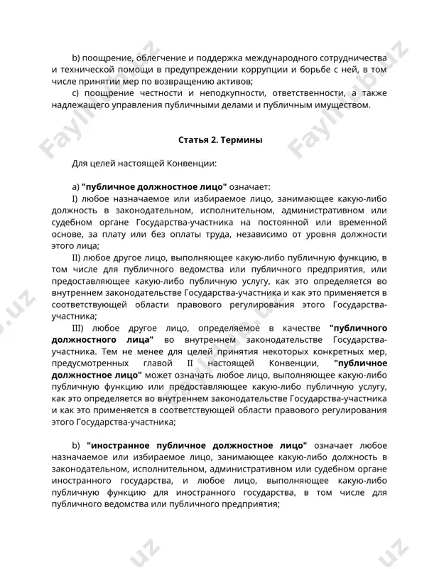 уровня должности этого лица; ii) любое другое лицо, выполняющее какую-либо публичную функцию, в том числе для публичного ведомства или публичного предприятия, или предоставляющее какую-либо публичную услугу, как это определяется во внутреннем законодательстве государства-участника и как это применяется в соответствующей области правового регулирования этого государства-участника; iii) любое другое лицо, определяемое в качестве "публичного должностного лица" во внутреннем законодательстве государства-участника. тем не менее для целей принятия некоторых конкретных мер, предусмотренных главой ii настоящей конвенции, "публичное должностное лицо" может означать любое лицо, выполняющее какую-либо публичную функцию или предоставляющее какую-либо публичную услугу, как это определяется во внутреннем законодательстве государства-участника и как это применяется в соответствующей области правового регулирования этого государства-участника; b) "иностранное публичное должностное лицо" означает любое назначаемое или избираемое лицо, занимающее какую-либо должность в законодательном, исполнительном, административном или судебном органе иностранного государства, и любое лицо, выполняющее какую-либо публичную функцию для иностранного государства, в том числе для публичного ведомства или публичного предприятия; с) "должностное …